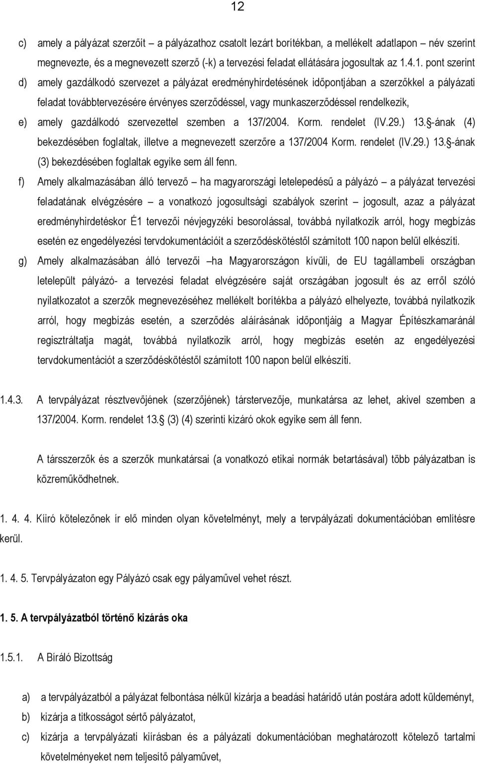 e) amely gazdálkodó szervezettel szemben a 137/2004. Korm. rendelet (IV.29.) 13. -ának (4) bekezdésében foglaltak, illetve a megnevezett szerzőre a 137/2004 Korm. rendelet (IV.29.) 13. -ának (3) bekezdésében foglaltak egyike sem áll fenn.