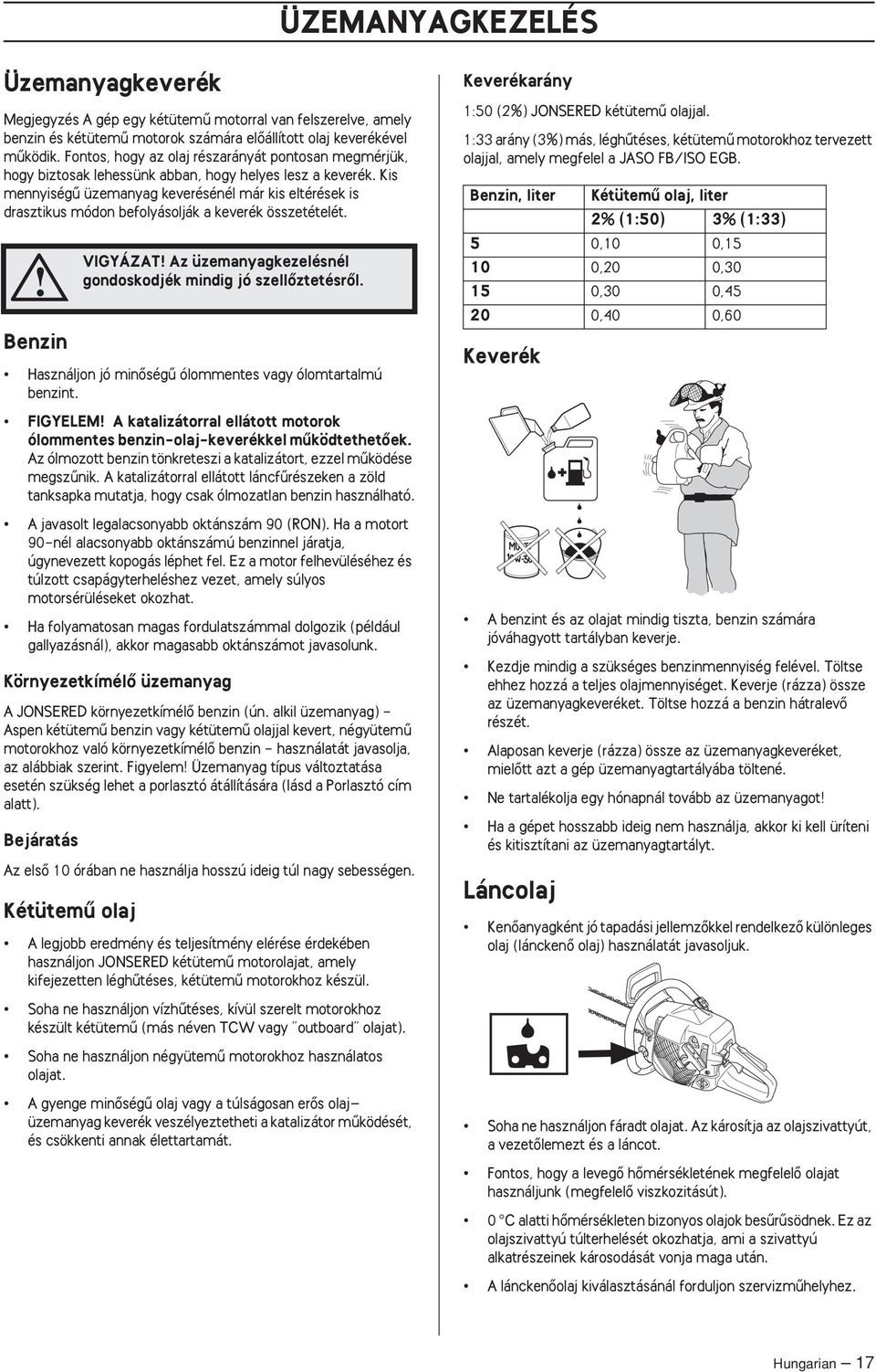 Kis mennyiségı üzemanyag keverésénél már kis eltérések is drasztikus módon befolyásolják a keverék összetételét. Benzin Használjon jó minœségı ólommentes vagy ólomtartalmú benzint.