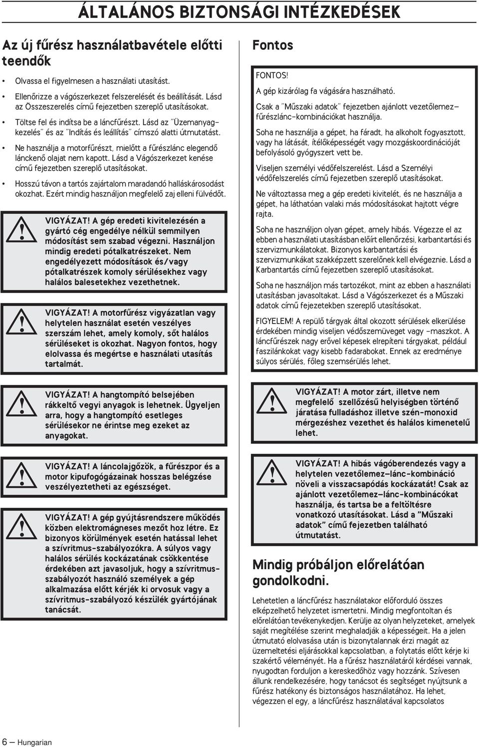 Ne használja a motorfırészt, mielœtt a fırészlánc elegendœ lánckenœ olajat nem kapott. Lásd a Vágószerkezet kenése címı fejezetben szereplœ utasításokat.