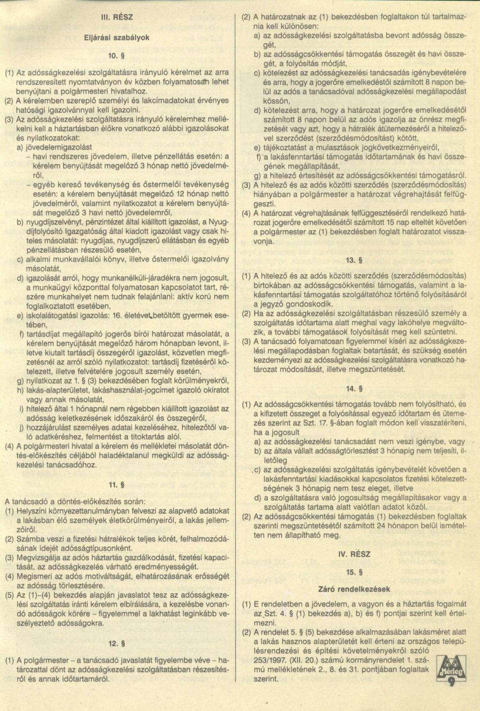 (3) Az adósságkezelési szolgáltatásra irányuló kérelemhez mellékelni kell a háztartásban élőkre vonatkozó alábbi igazolásokat és nyilatkozatokat: a) jövedelemigazolást - havi rendszeres jövedelem,