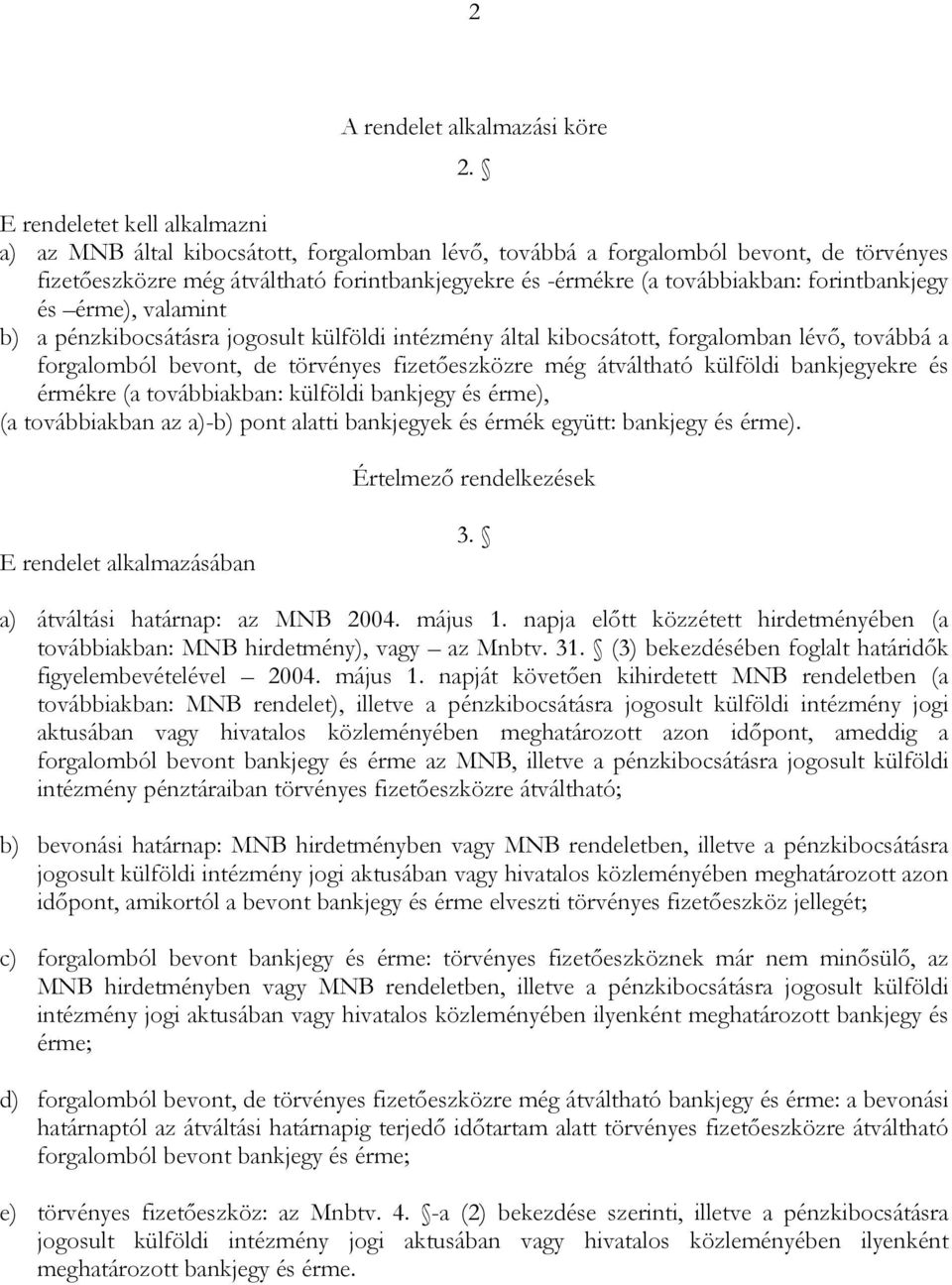 forintbankjegy és érme), valamint b) a pénzkibocsátásra jogosult külföldi intézmény által kibocsátott, forgalomban lévő, továbbá a forgalomból bevont, de törvényes fizetőeszközre még átváltható