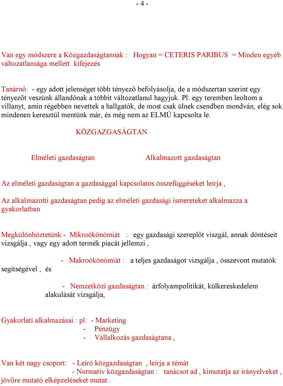 Pl: egy teremben leoltom a villanyt, amin régebben nevettek a hallgatók, de most csak ülnek csendben mondván, elég sok mindenen keresztül mentünk már, és még nem az ELMÜ kapcsolta le.