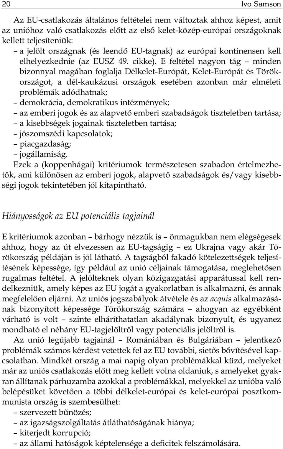 E feltétel nagyon tág minden bizonnyal magában foglalja Délkelet-Európát, Kelet-Európát és Török - országot, a dél-kaukázusi országok esetében azonban már elméleti problémák adódhatnak; demokrácia,