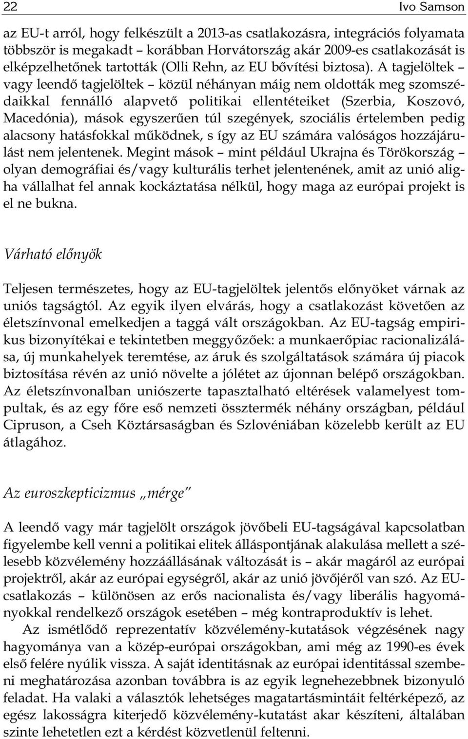 A tagjelöltek vagy leendő tagjelöltek közül néhányan máig nem oldották meg szomszédaikkal fennálló alapvető politikai ellentéteiket (Szerbia, Koszovó, Macedónia), mások egyszerűen túl szegények,