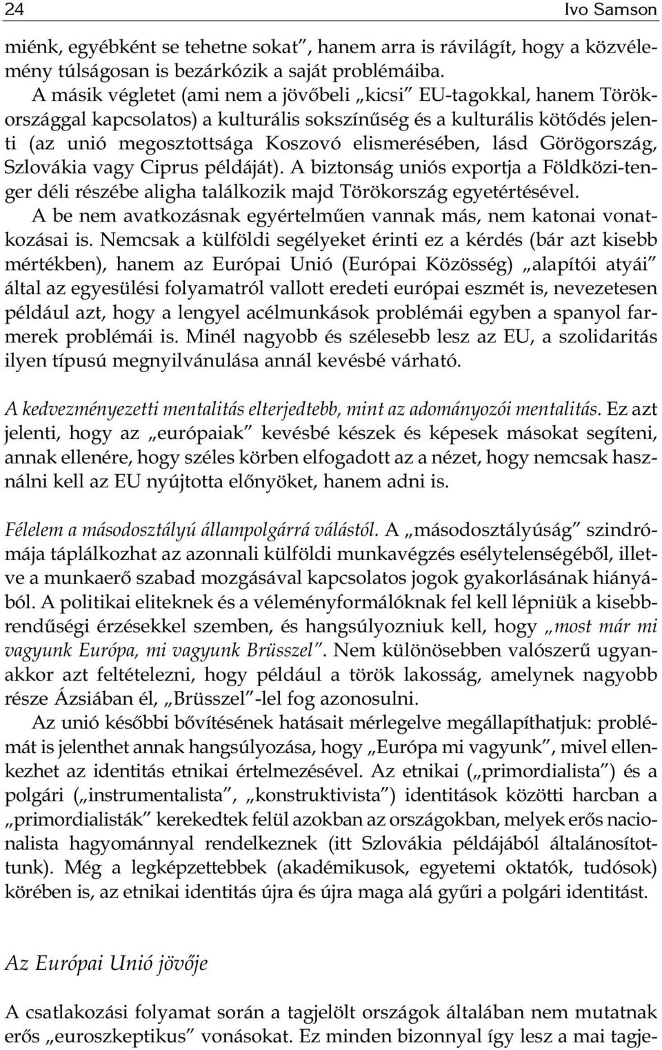 lásd Görögország, Szlovákia vagy Ciprus példáját). A biztonság uniós exportja a Földközi-tenger déli részébe aligha találkozik majd Törökország egyetértésével.