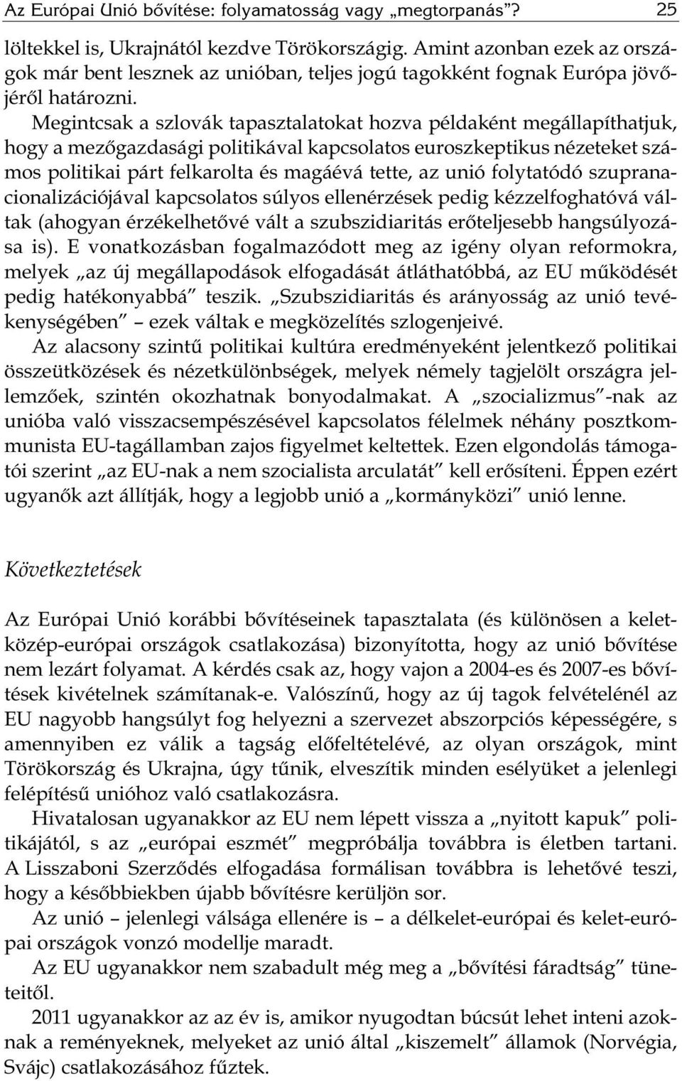 Megintcsak a szlovák tapasztalatokat hozva példaként megállapíthatjuk, hogy a mezőgazdasági politikával kapcsolatos euroszkeptikus nézeteket számos politikai párt felkarolta és magáévá tette, az unió