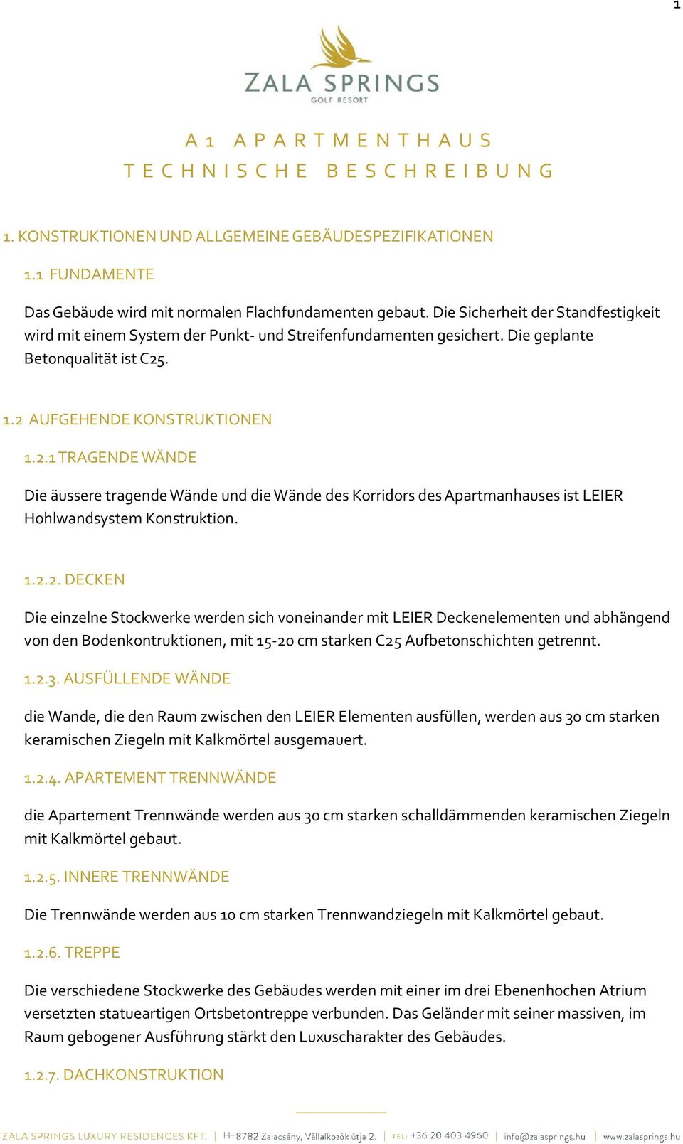 . 1.2 AUFGEHENDE KONSTRUKTIONEN 1.2.1 TRAGENDE WÄNDE Die äussere tragende Wände und die Wände des Korridors des Apartmanhauses ist LEIER Hohlwandsystem Konstruktion. 1.2.2. DECKEN Die einzelne Stockwerke werden sich voneinander mit LEIER Deckenelementen und abhängend von den Bodenkontruktionen, mit 15-20 cm starken C25 Aufbetonschichten getrennt.