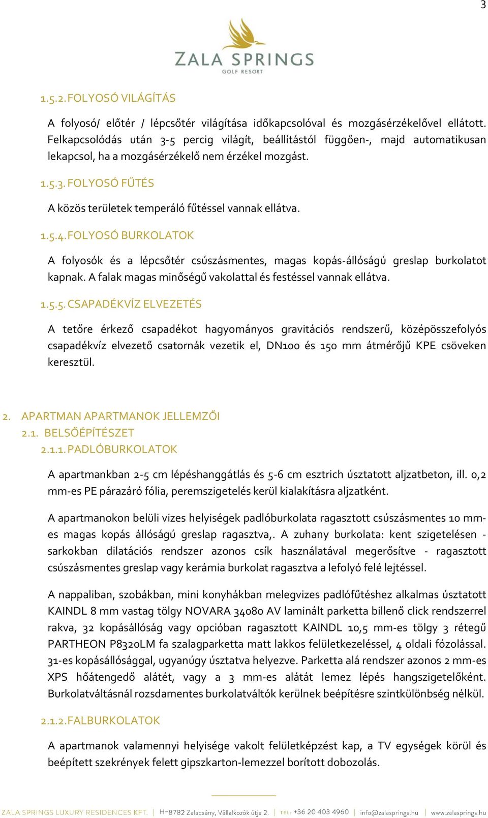 1.5.4. FOLYOSÓ BURKOLATOK A folyosók és a lépcsőtér csúszásmentes, magas kopás-állóságú greslap burkolatot kapnak. A falak magas minőségű vakolattal és festéssel vannak ellátva. 1.5.5. CSAPADÉKVÍZ ELVEZETÉS A tetőre érkező csapadékot hagyományos gravitációs rendszerű, középösszefolyós csapadékvíz elvezető csatornák vezetik el, DN100 és 150 mm átmérőjű KPE csöveken keresztül.