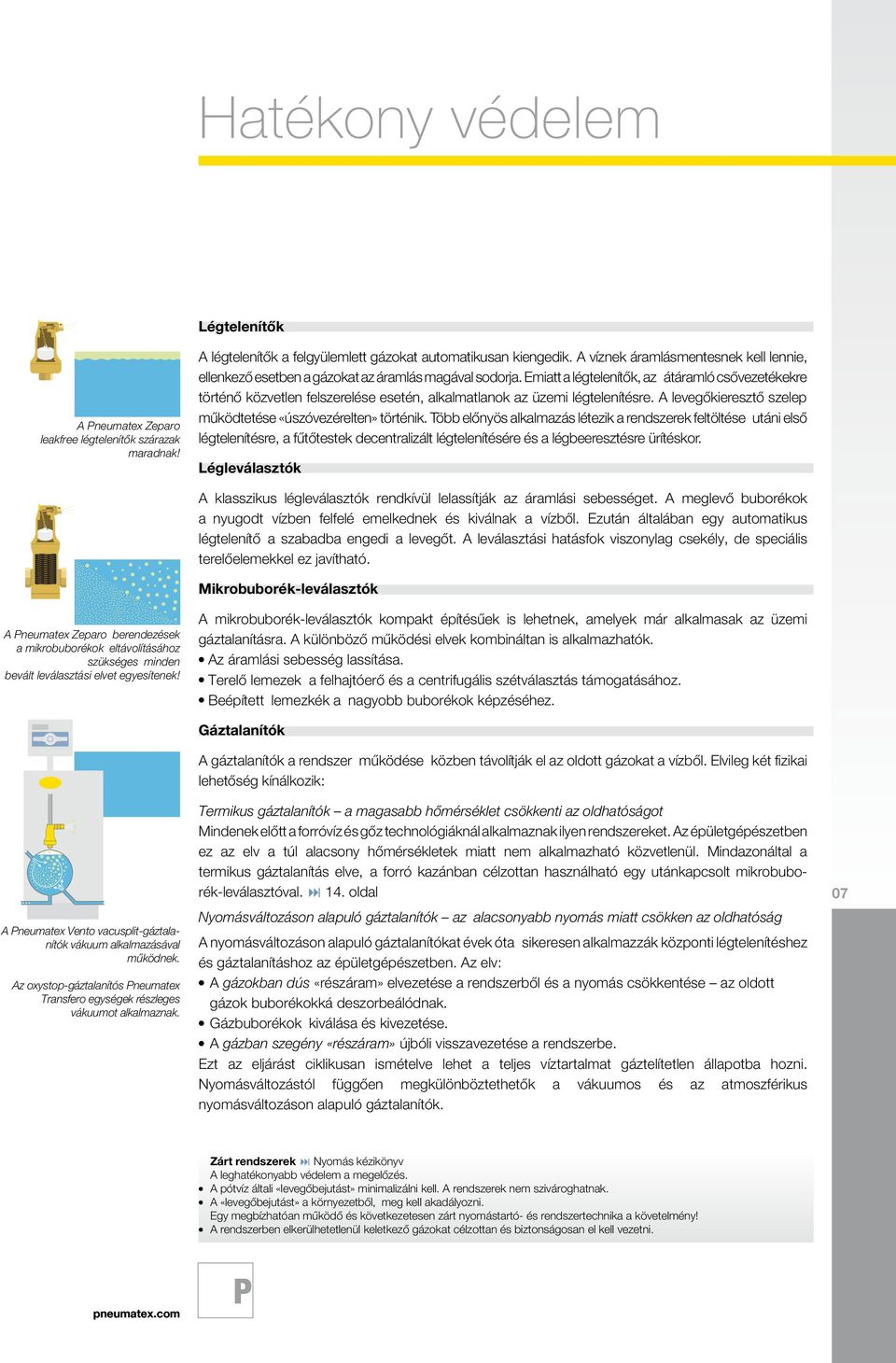 Emiatt a légtelenítők, az átáramló csővezetékekre történő közvetlen felszerelése esetén, alkalmatlanok az üzemi légtelenítésre. A levegőkieresztő szelep működtetése «úszóvezérelten» történik.