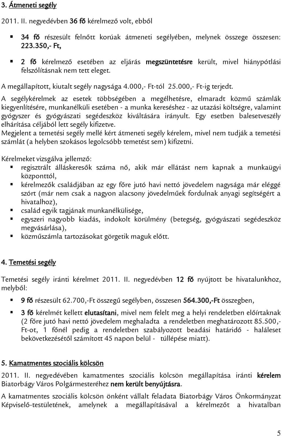 A segélykérelmek az esetek többségében a megélhetésre, elmaradt közmű számlák kiegyenlítésére, munkanélküli esetében - a munka kereséshez - az utazási költségre, valamint gyógyszer és gyógyászati