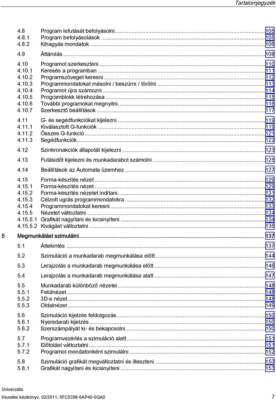 ..116 4.10.7 Szerkesztő beállítások...117 4.11 G- és segédfunkciókat kijelezni...119 4.11.1 Kiválasztott G-funkciók...119 4.11.2 Összes G-funkció...121 4.11.3 Segédfunkciók...122 4.