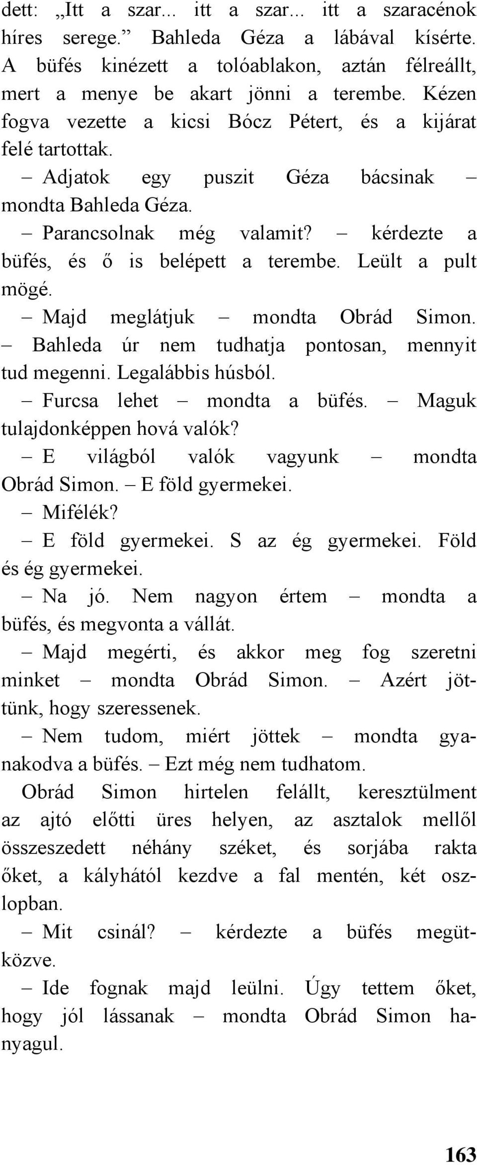 Leült a pult mögé. Majd meglátjuk mondta Obrád Simon. Bahleda úr nem tudhatja pontosan, mennyit tud megenni. Legalábbis húsból. Furcsa lehet mondta a büfés. Maguk tulajdonképpen hová valók?