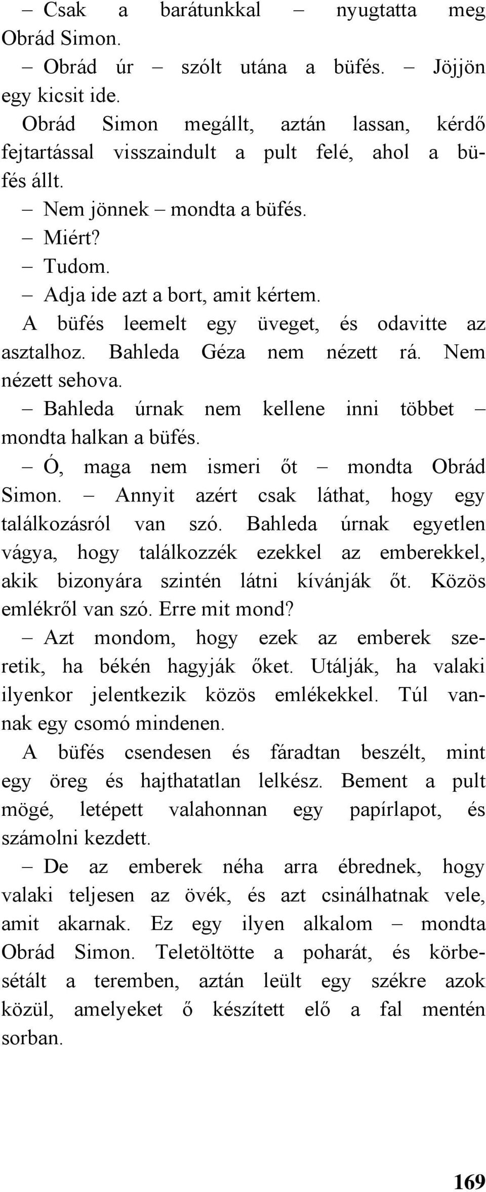 Bahleda úrnak nem kellene inni többet mondta halkan a büfés. Ó, maga nem ismeri őt mondta Obrád Simon. Annyit azért csak láthat, hogy egy találkozásról van szó.