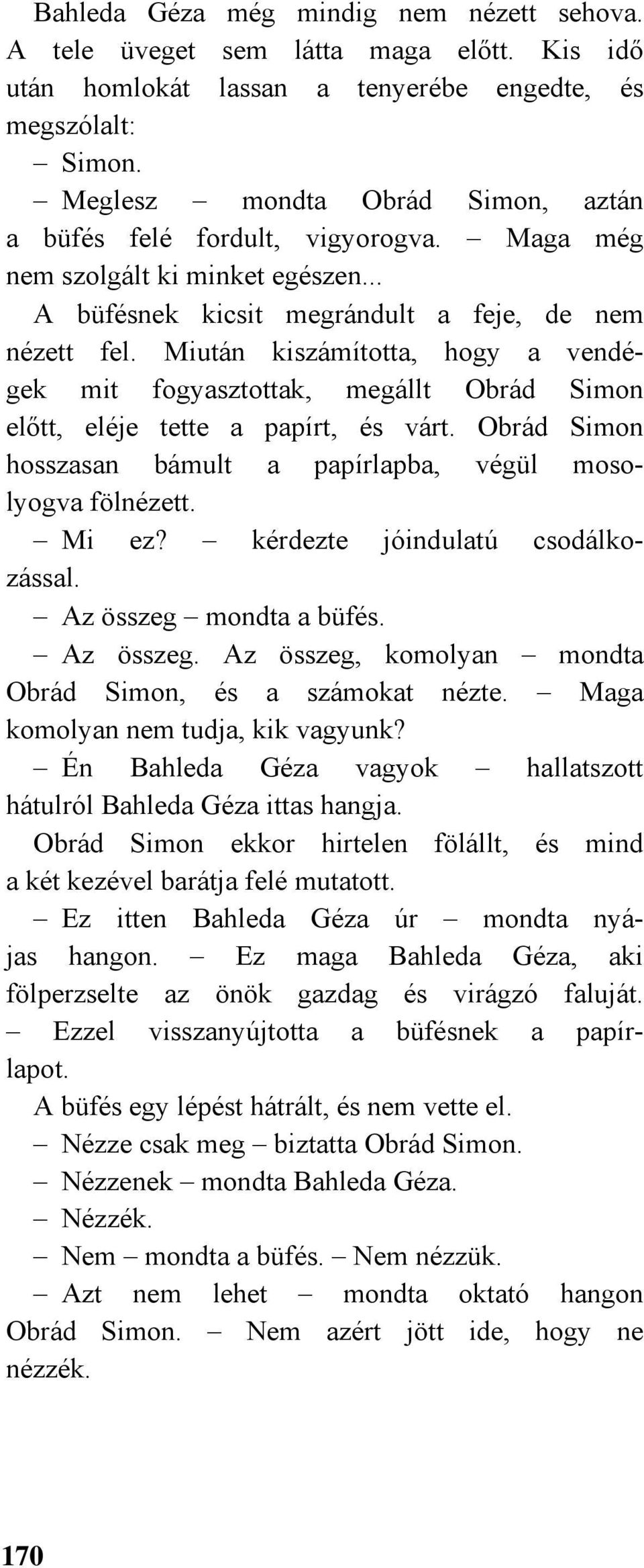 Miután kiszámította, hogy a vendégek mit fogyasztottak, megállt Obrád Simon előtt, eléje tette a papírt, és várt. Obrád Simon hosszasan bámult a papírlapba, végül mosolyogva fölnézett. Mi ez?