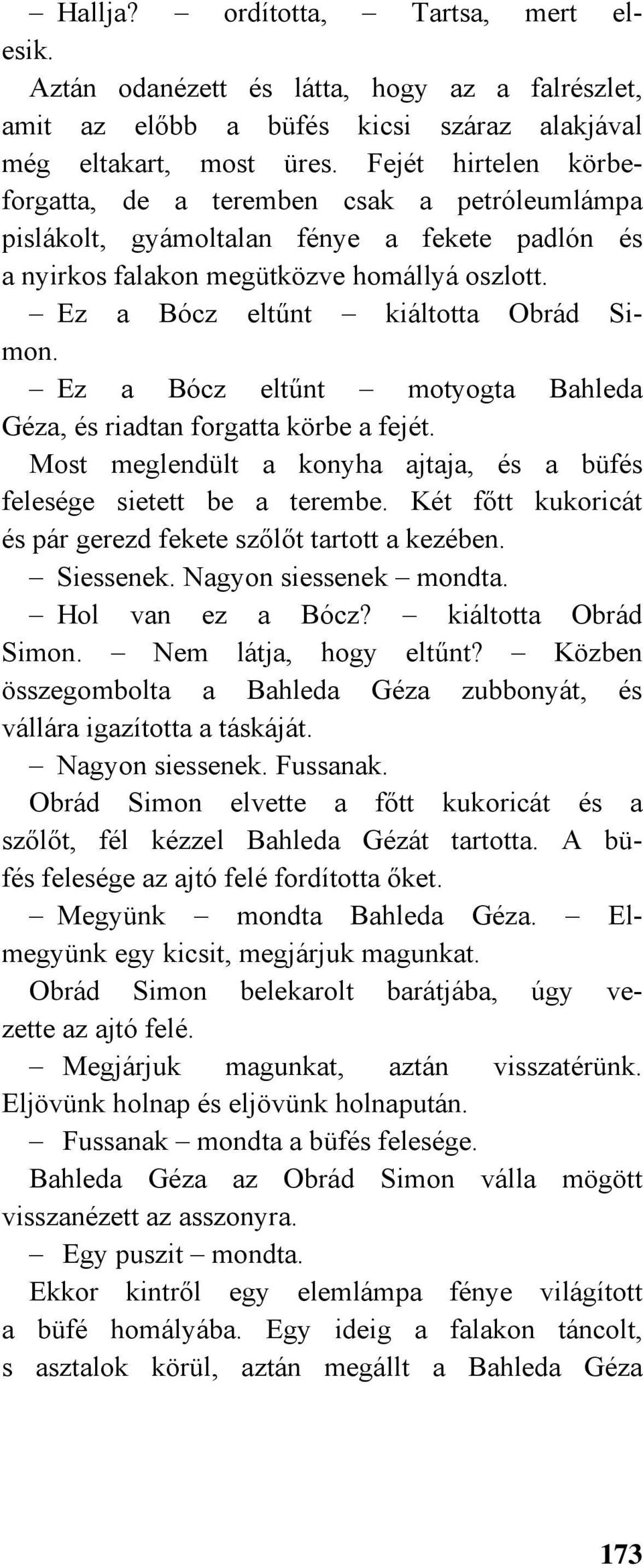 Ez a Bócz eltűnt motyogta Bahleda Géza, és riadtan forgatta körbe a fejét. Most meglendült a konyha ajtaja, és a büfés felesége sietett be a terembe.