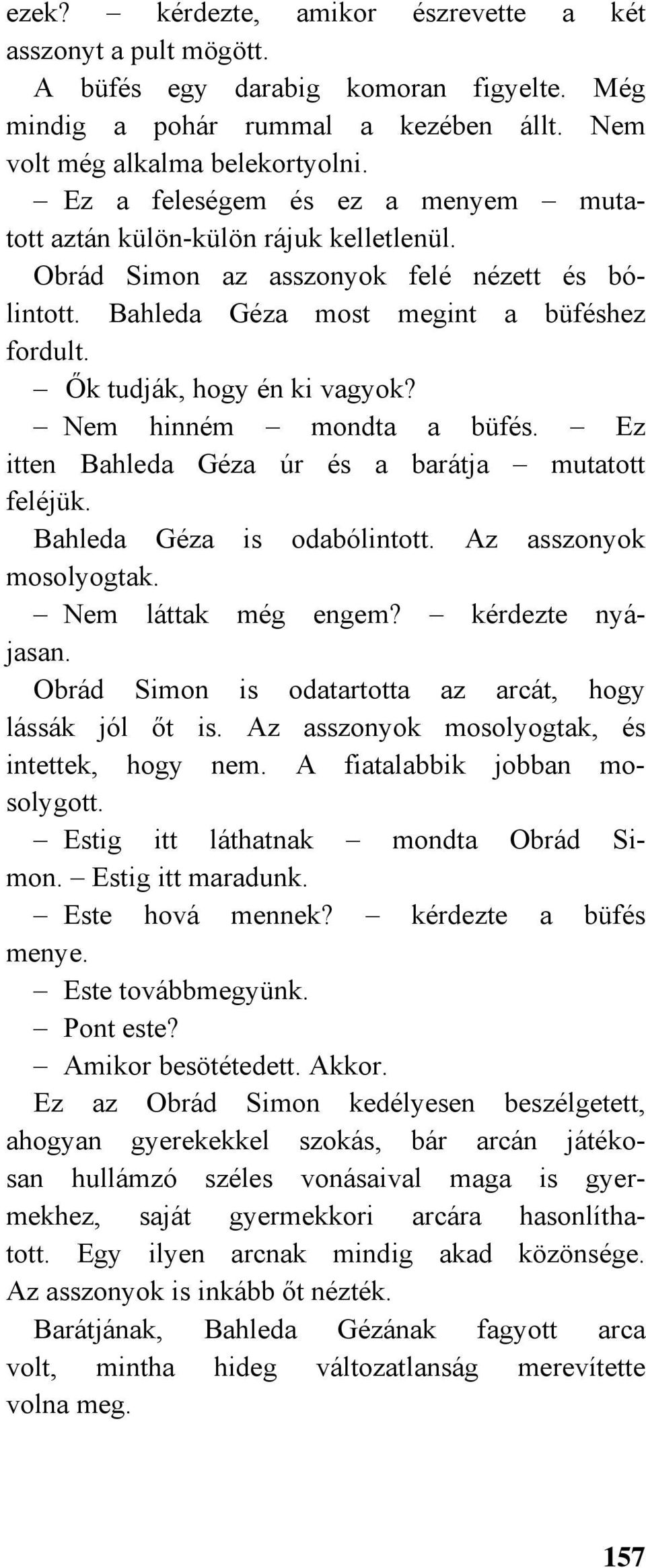 Ők tudják, hogy én ki vagyok? Nem hinném mondta a büfés. Ez itten Bahleda Géza úr és a barátja mutatott feléjük. Bahleda Géza is odabólintott. Az asszonyok mosolyogtak. Nem láttak még engem?