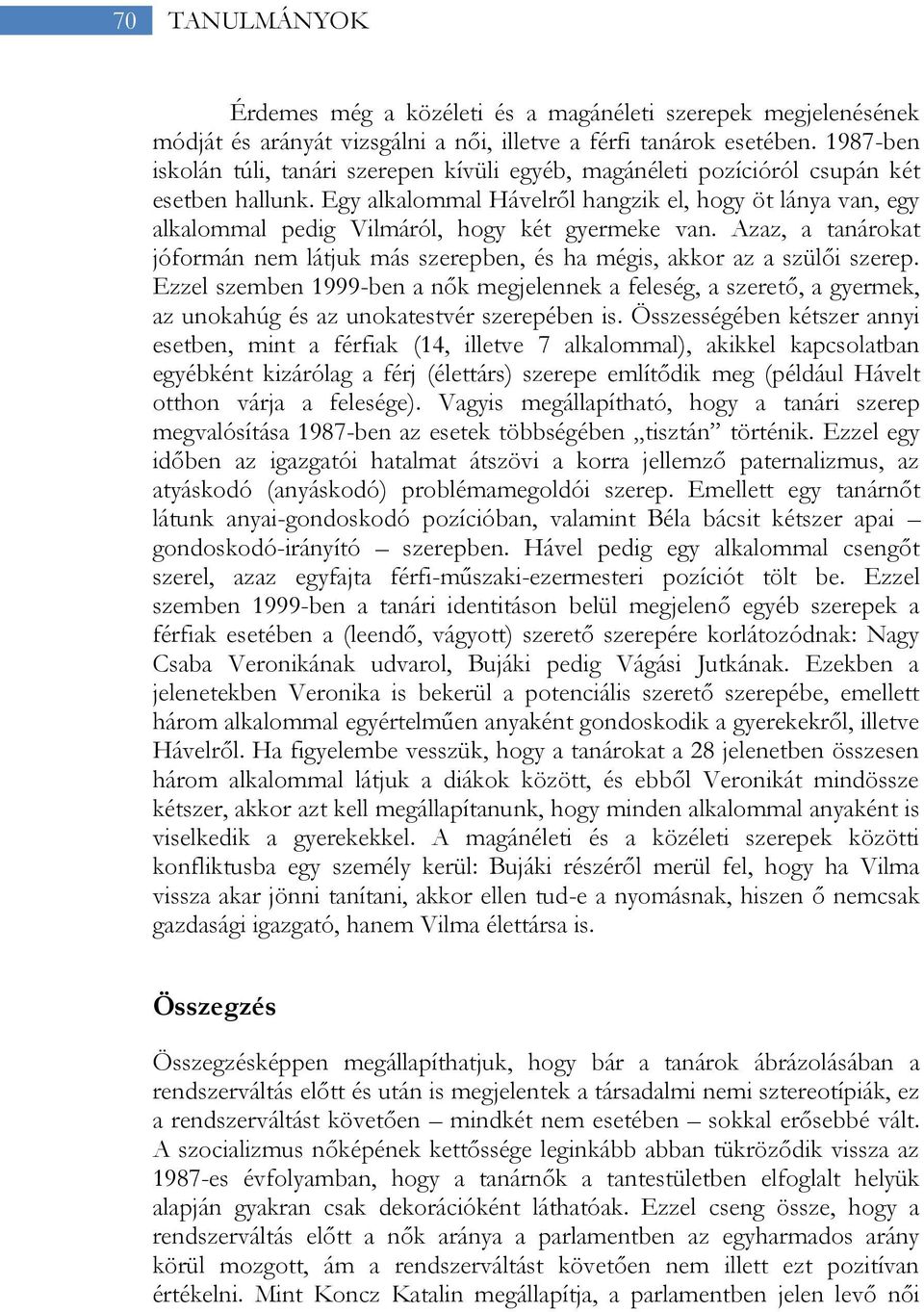 Egy alkalommal Hávelről hangzik el, hogy öt lánya van, egy alkalommal pedig Vilmáról, hogy két gyermeke van. Azaz, a tanárokat jóformán nem látjuk más szerepben, és ha mégis, akkor az a szülői szerep.