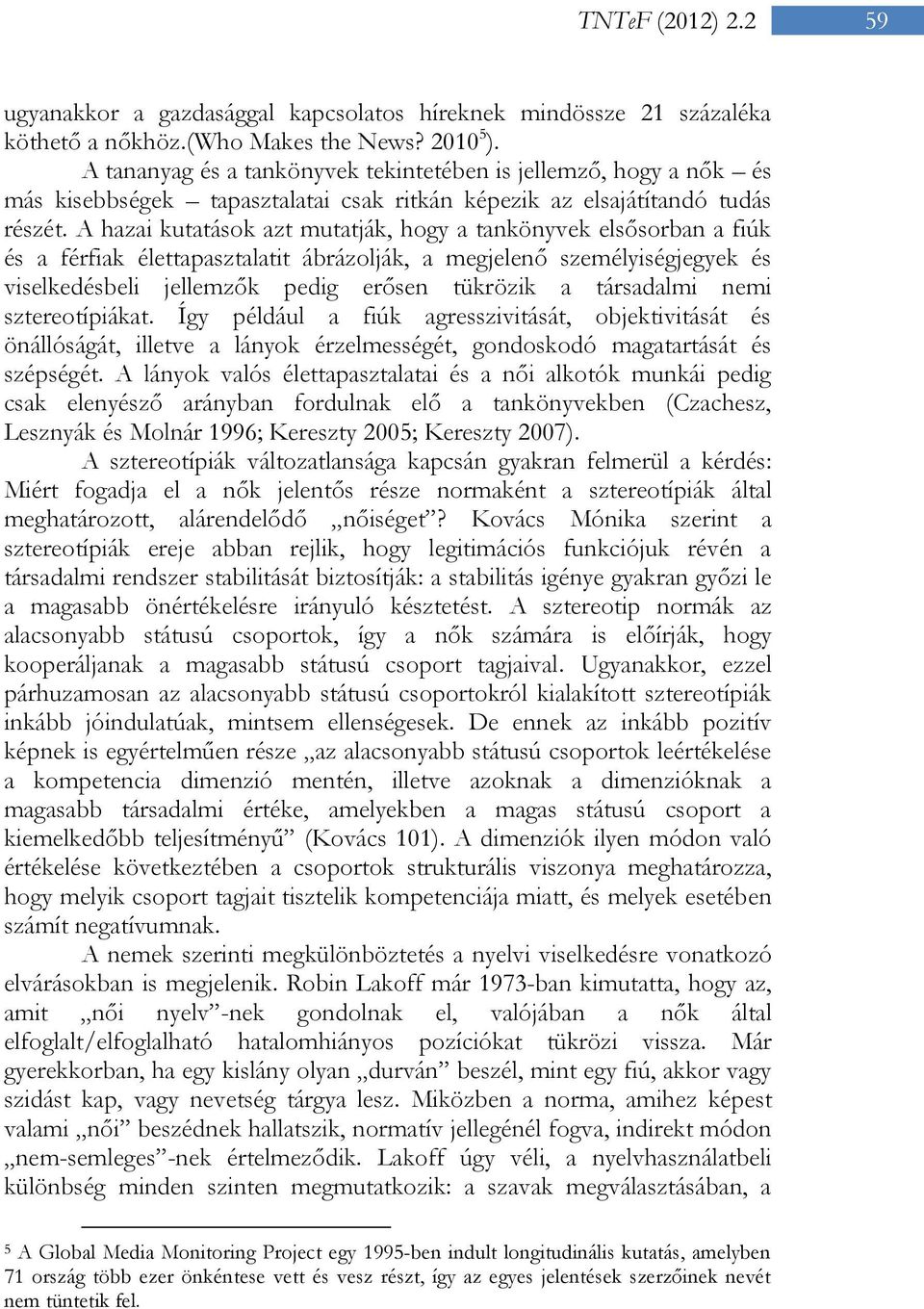 A hazai kutatások azt mutatják, hogy a tankönyvek elsősorban a fiúk és a férfiak élettapasztalatit ábrázolják, a megjelenő személyiségjegyek és viselkedésbeli jellemzők pedig erősen tükrözik a