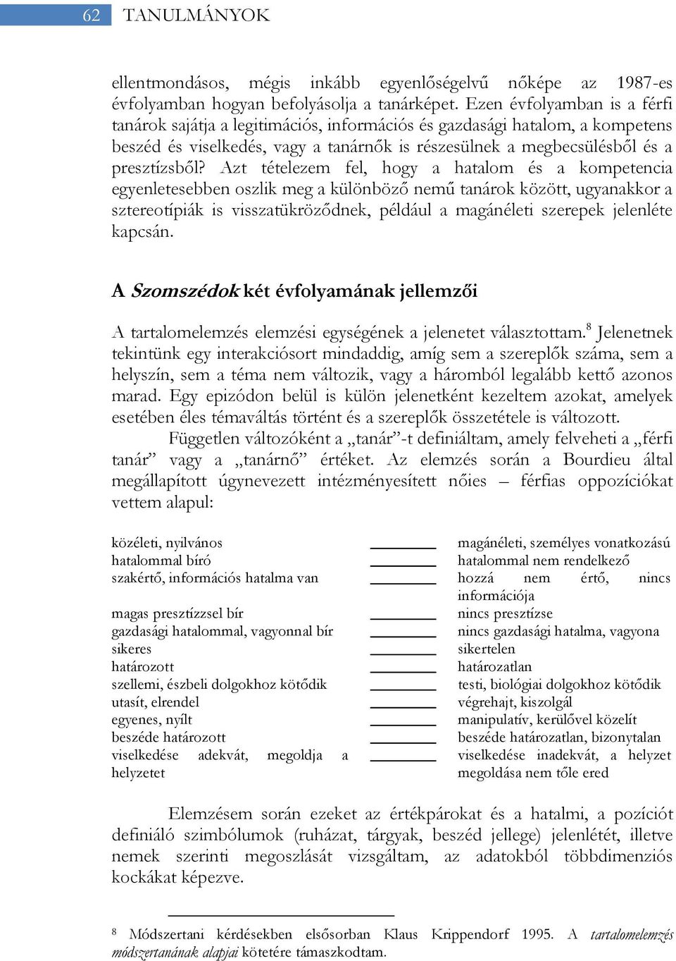 Azt tételezem fel, hogy a hatalom és a kompetencia egyenletesebben oszlik meg a különböző nemű tanárok között, ugyanakkor a sztereotípiák is visszatükröződnek, például a magánéleti szerepek jelenléte