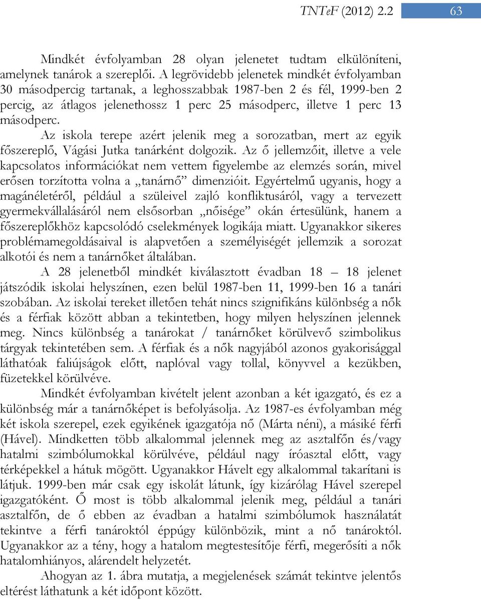 Az iskola terepe azért jelenik meg a sorozatban, mert az egyik főszereplő, Vágási Jutka tanárként dolgozik.