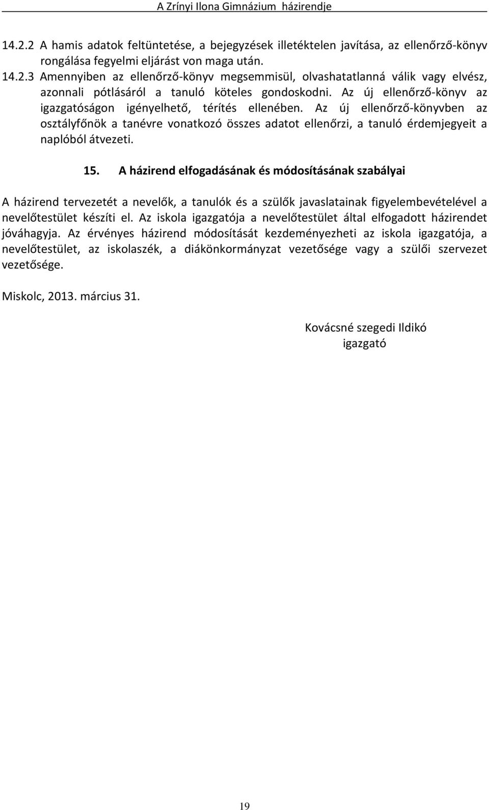 15. A házirend elfogadásának és módosításának szabályai A házirend tervezetét a nevelők, a tanulók és a szülők javaslatainak figyelembevételével a nevelőtestület készíti el.