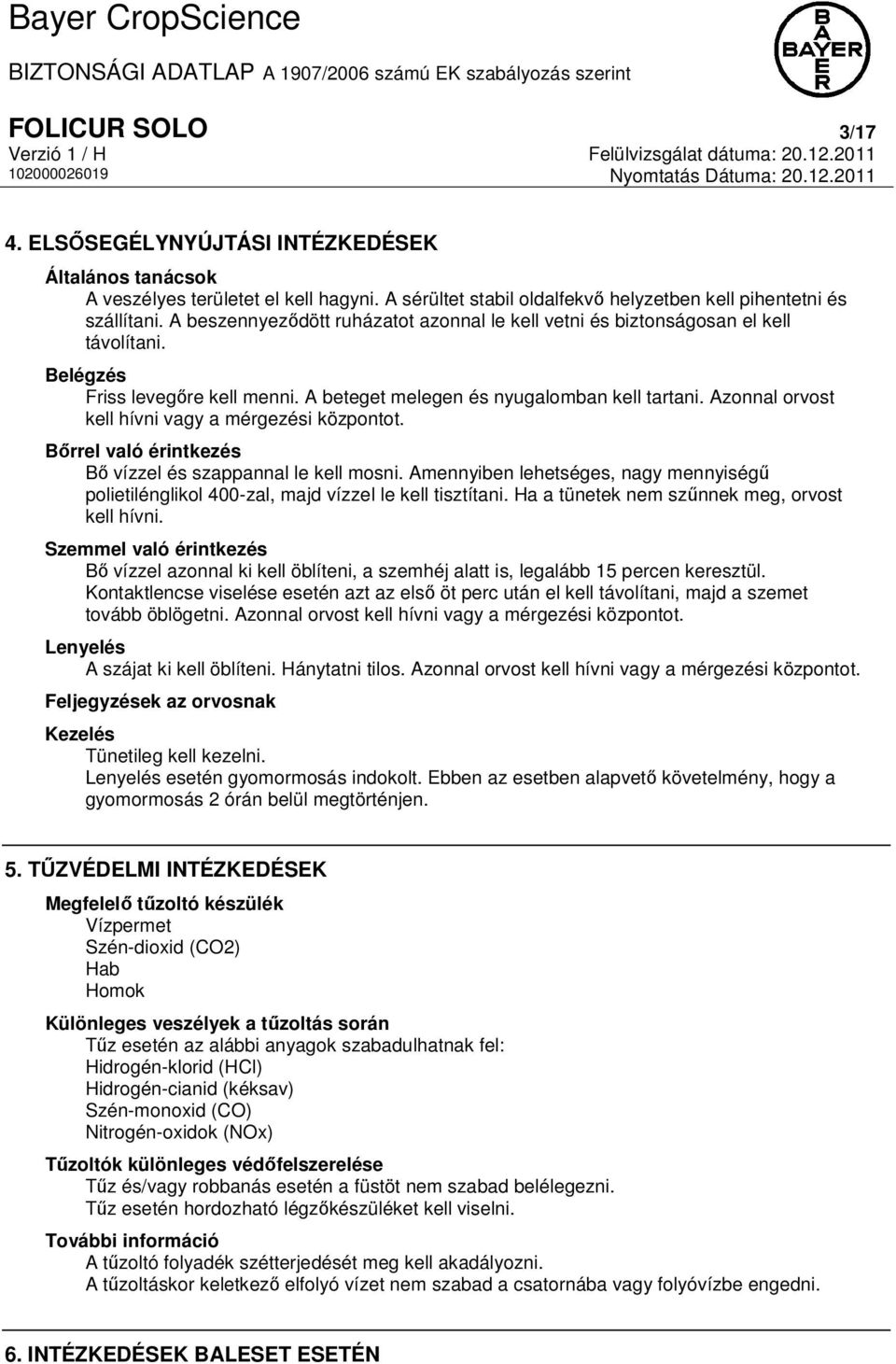 A beteget melegen és nyugalomban kell tartani. Azonnal orvost kell hívni vagy a mérgezési központot. Bőrrel való érintkezés Bő vízzel és szappannal le kell mosni.