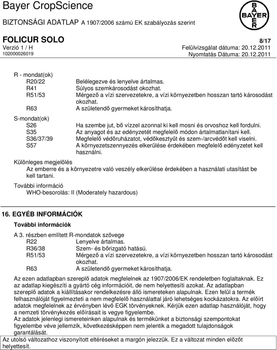 S-mondat(ok) S26 S35 S36/37/39 S57 Ha szembe jut, bő vízzel azonnal ki kell mosni és orvoshoz kell fordulni. Az anyagot és az edényzetét megfelelő módon ártalmatlanítani kell.