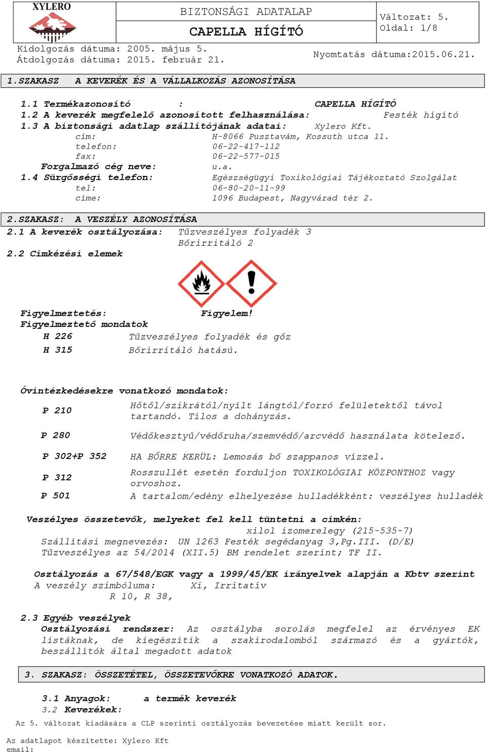 . telefon: 06-22-417-112 fax: 06-22-577-015 Forgalmazó cég neve: u.a. 1.4 Sürgősségi telefon: Egészségügyi Toxikológiai Tájékoztató Szolgálat tel: 06-80-20-11-99 címe: 1096 Budapest, Nagyvárad tér 2.