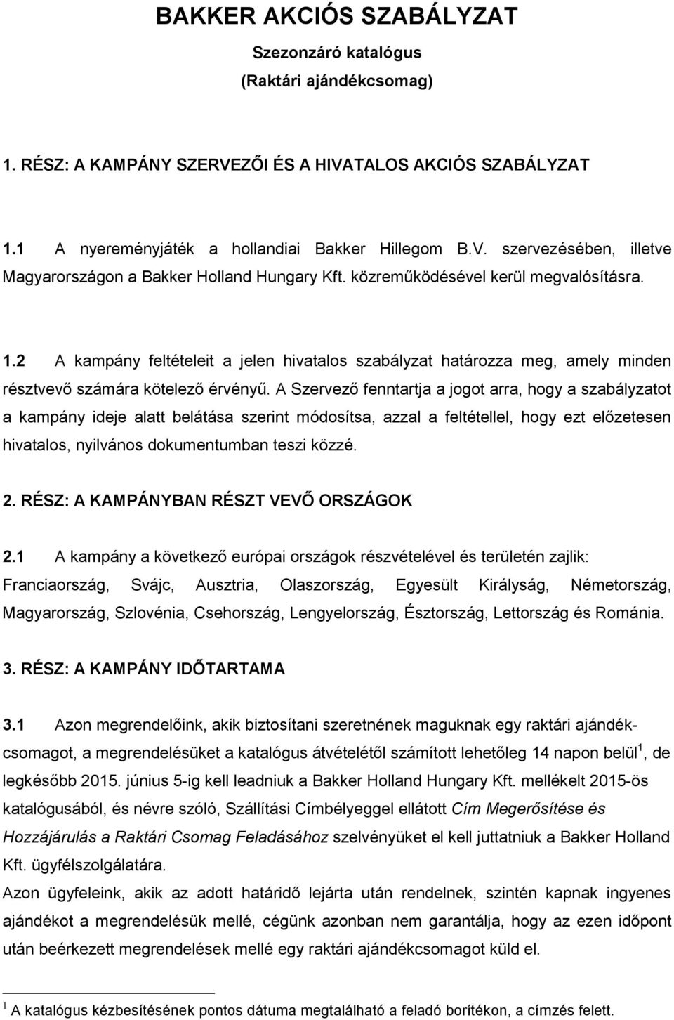 A Szervező fenntartja a jogot arra, hogy a szabályzatot a kampány ideje alatt belátása szerint módosítsa, azzal a feltétellel, hogy ezt előzetesen hivatalos, nyilvános dokumentumban teszi közzé. 2.