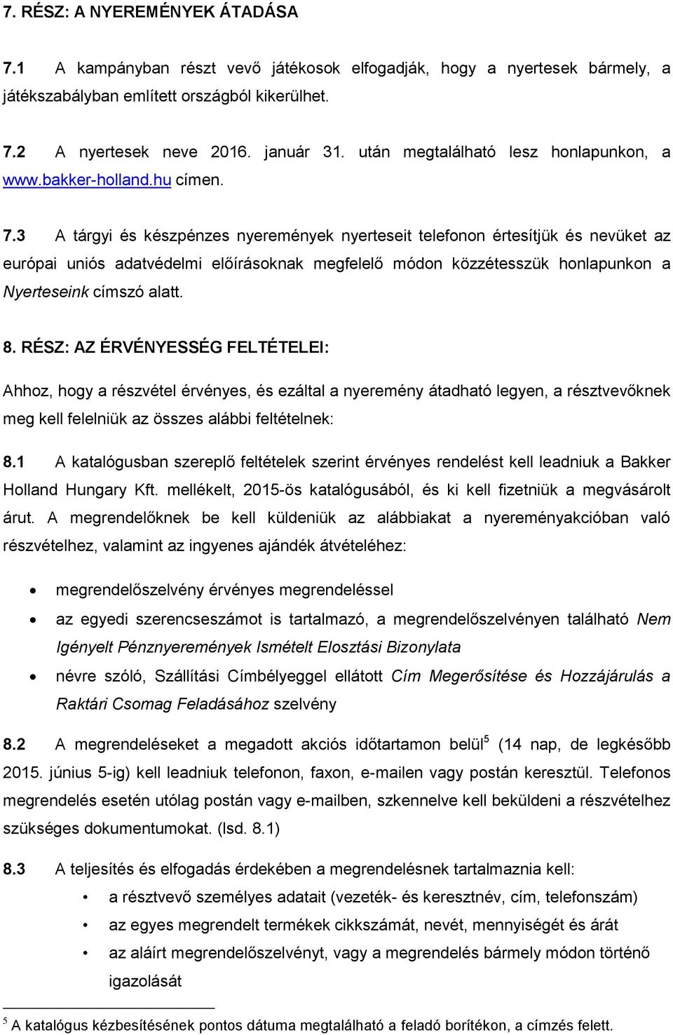 3 A tárgyi és készpénzes nyeremények nyerteseit telefonon értesítjük és nevüket az európai uniós adatvédelmi előírásoknak megfelelő módon közzétesszük honlapunkon a Nyerteseink címszó alatt. 8.