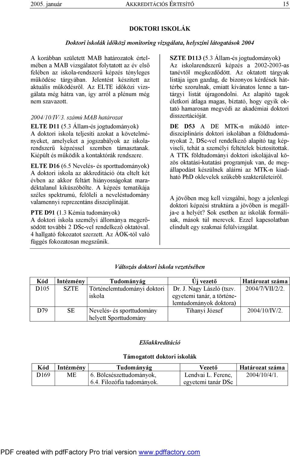 2004/10/IV/3. számú MAB határozat ELTE D11 (5.3 Állam-és jogtudományok) A doktori iskola teljesíti azokat a követelményeket, amelyeket a jogszabályok az iskolarendszerű képzéssel szemben támasztanak.