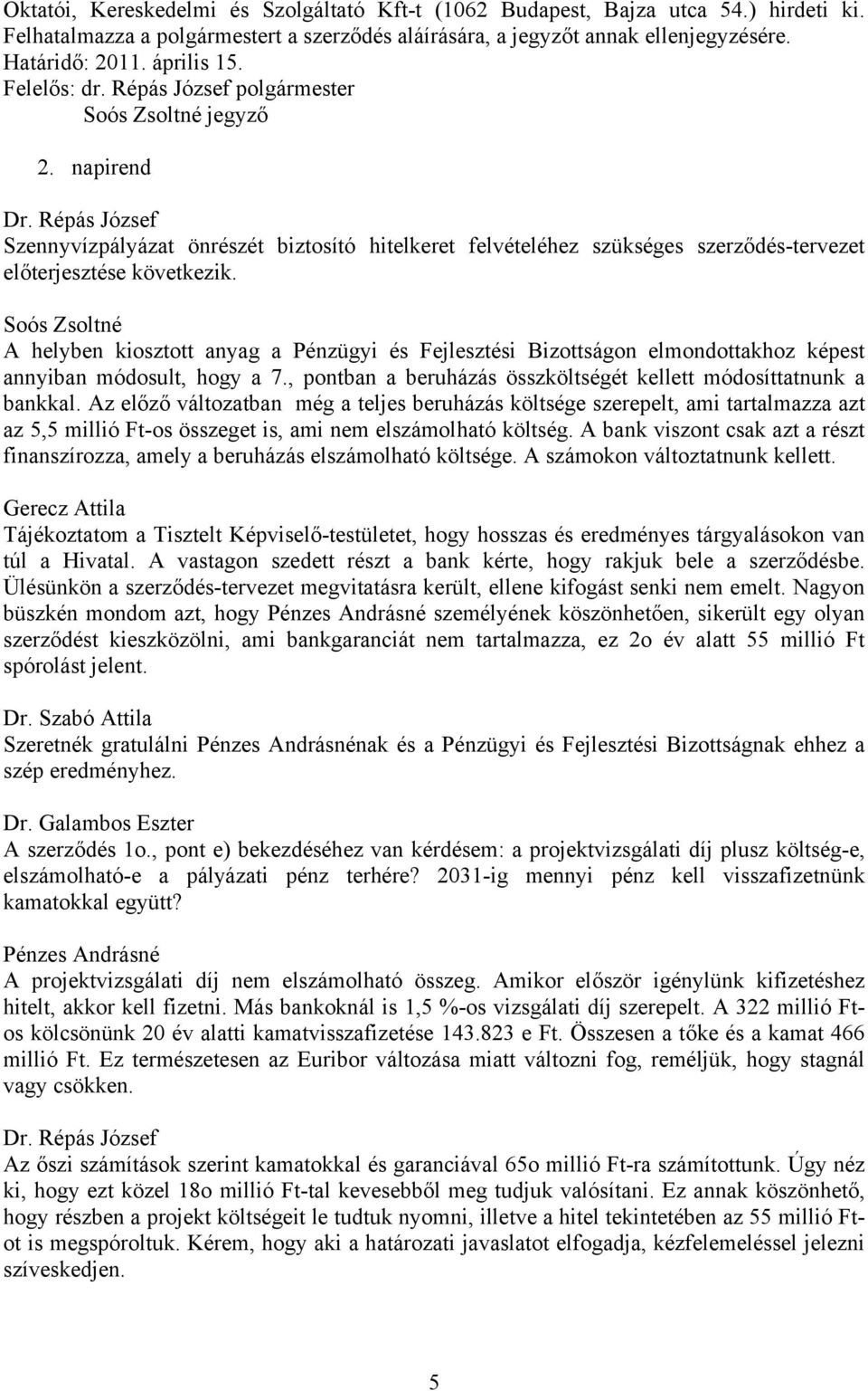 A helyben kiosztott anyag a Pénzügyi és Fejlesztési Bizottságon elmondottakhoz képest annyiban módosult, hogy a 7., pontban a beruházás összköltségét kellett módosíttatnunk a bankkal.