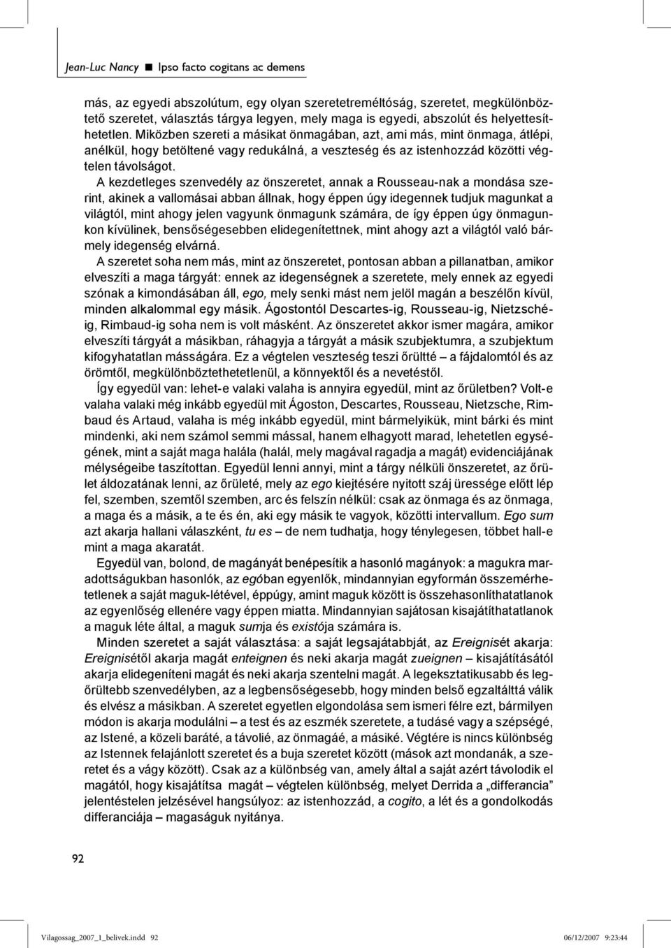 A kezdetleges szenvedély az önszeretet, annak a Rousseau-nak a mondása szerint, akinek a vallomásai abban állnak, hogy éppen úgy idegennek tudjuk magunkat a világtól, mint ahogy jelen vagyunk