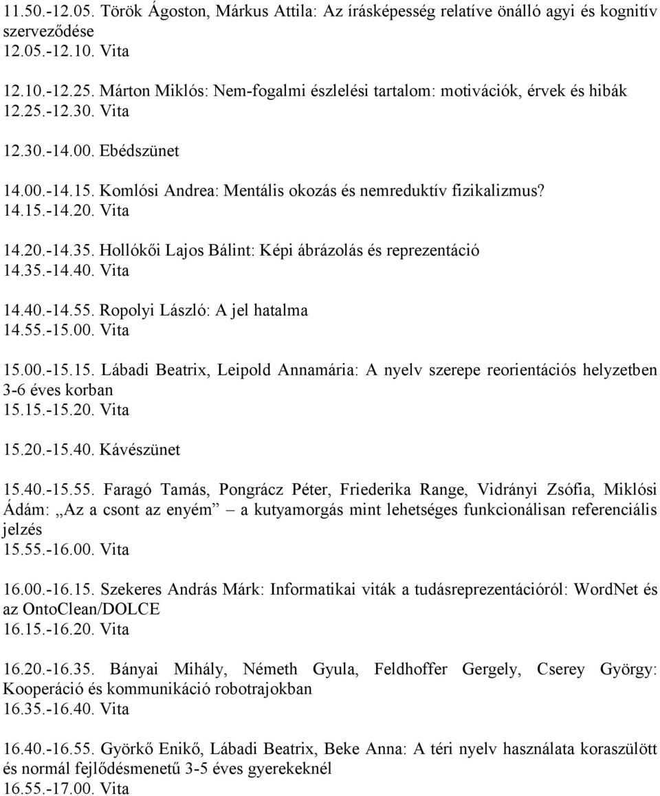 Vita 14.20.-14.35. Hollókői Lajos Bálint: Képi ábrázolás és reprezentáció 14.35.-14.40. Vita 14.40.-14.55. Ropolyi László: A jel hatalma 14.55.-15.