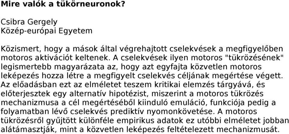 Az előadásban ezt az elméletet teszem kritikai elemzés tárgyává, és előterjesztek egy alternatív hipotézist, miszerint a motoros tükrözés mechanizmusa a cél megértéséből kiinduló emuláció,