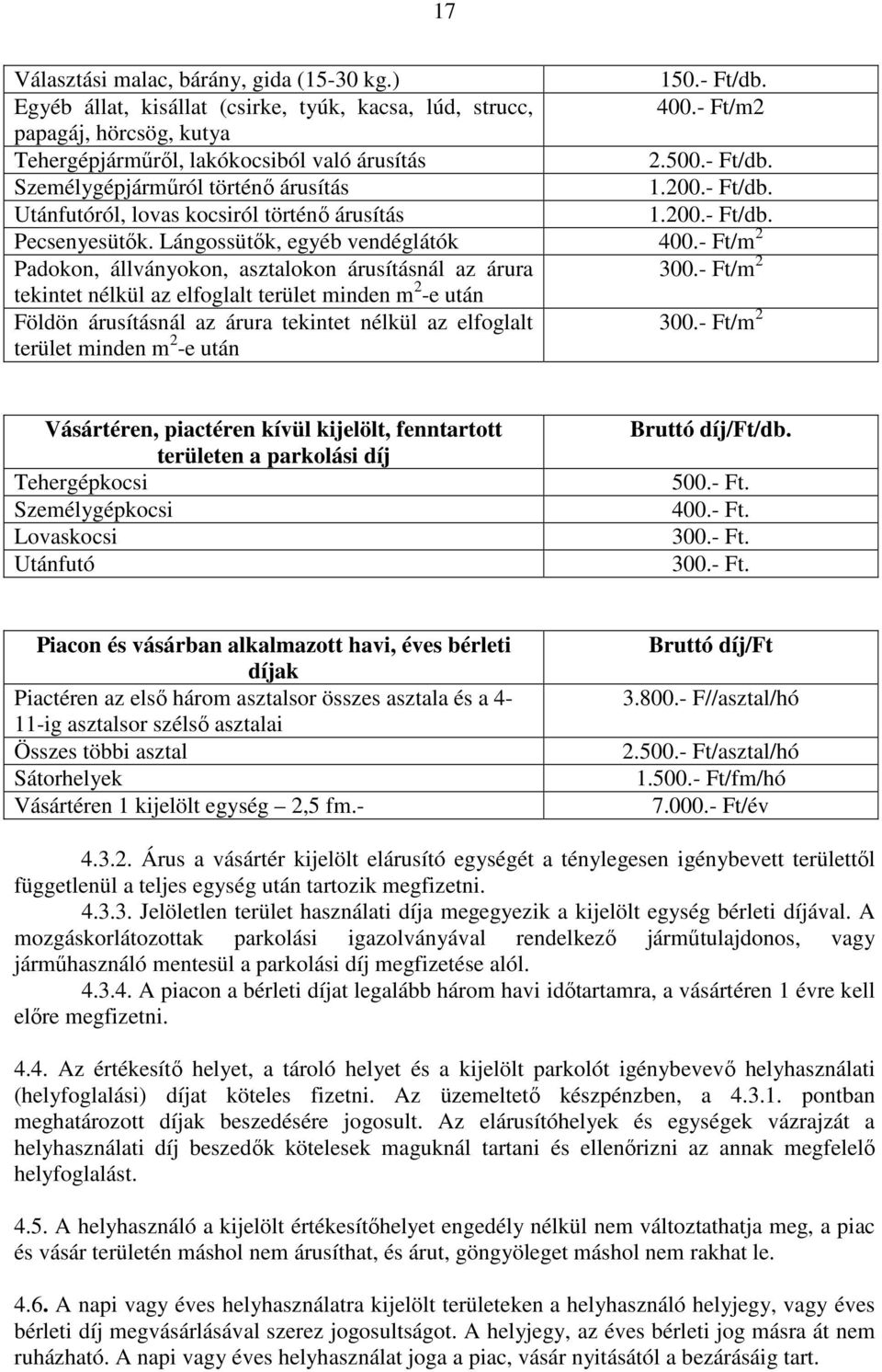 - Ft/m 2 Padokon, állványokon, asztalokon árusításnál az árura 300.- Ft/m 2 tekintet nélkül az elfoglalt terület minden m 2 -e után Földön árusításnál az árura tekintet nélkül az elfoglalt 300.