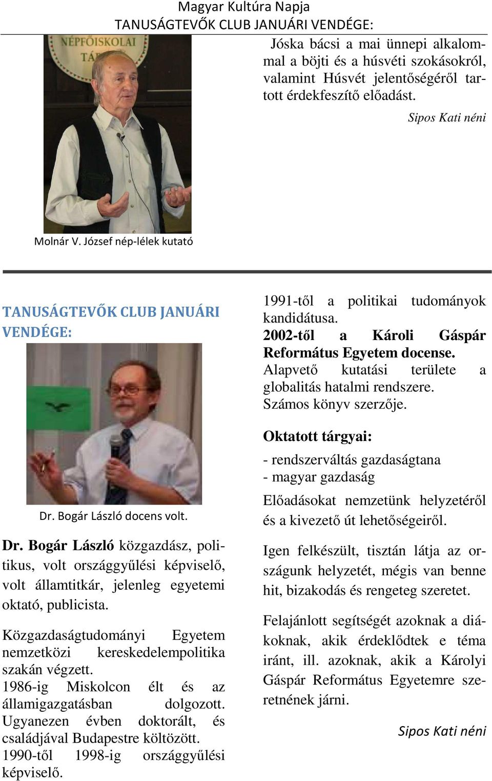 Bogár László docens volt. Dr. Bogár László közgazdász, politikus, volt országgyűlési képviselő, volt államtitkár, jelenleg egyetemi oktató, publicista.