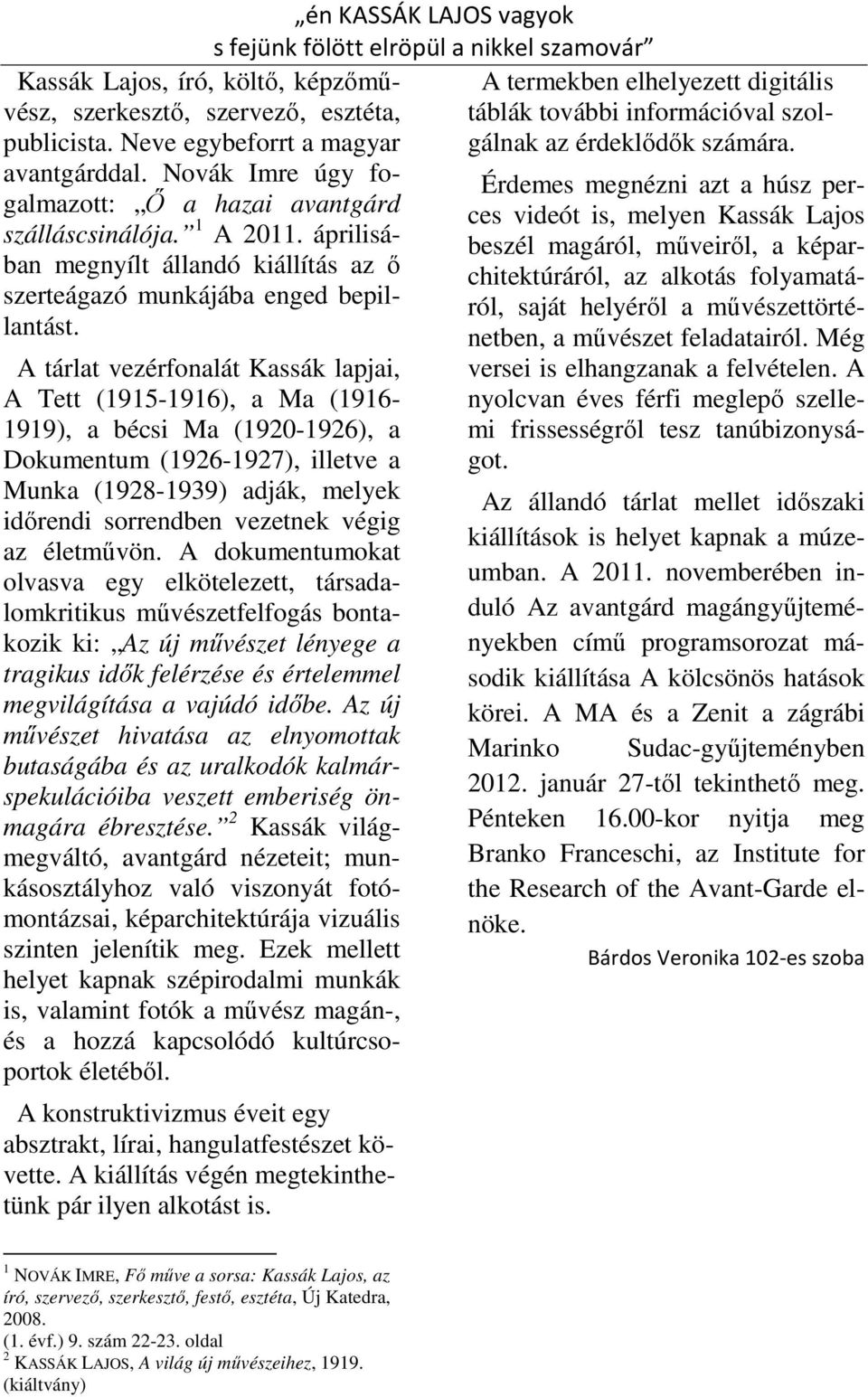 A tárlat vezérfonalát Kassák lapjai, A Tett (1915-1916), a Ma (1916-1919), a bécsi Ma (1920-1926), a Dokumentum (1926-1927), illetve a Munka (1928-1939) adják, melyek időrendi sorrendben vezetnek