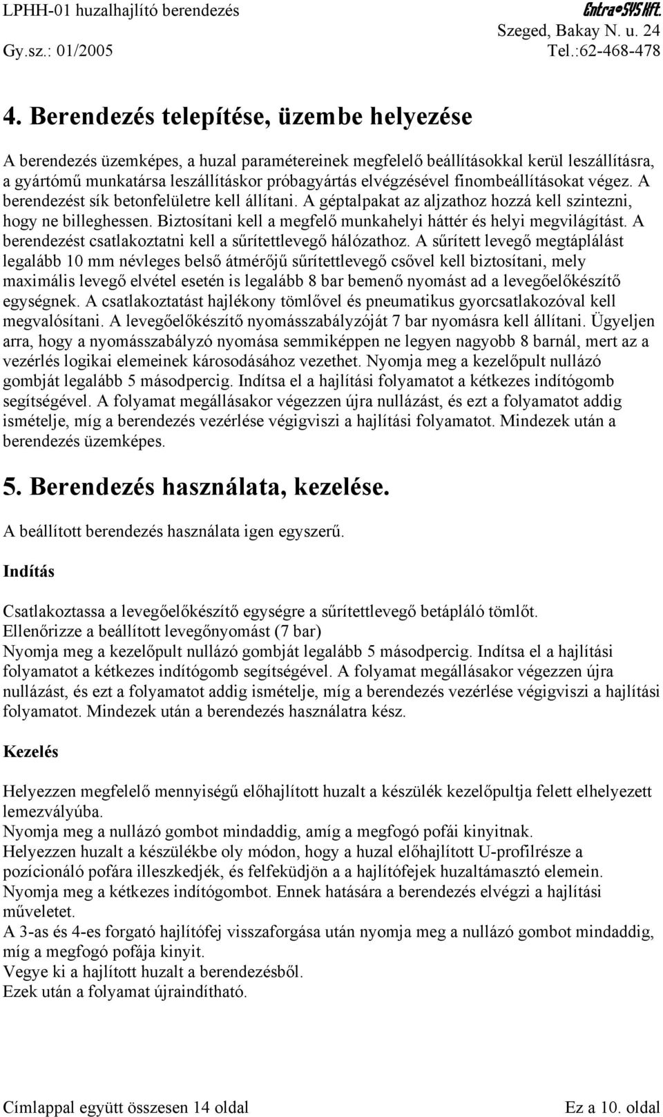 Biztosítani kell a megfelő munkahelyi háttér és helyi megvilágítást. A berendezést csatlakoztatni kell a sűrítettlevegő hálózathoz.