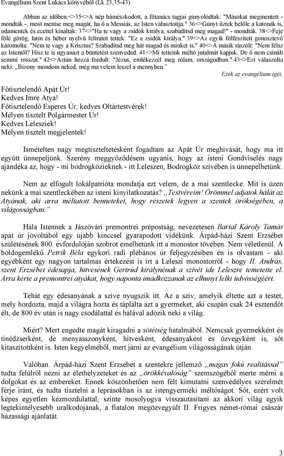 38<>Feje fölé görög, latin és héber nyelvű feliratot tettek: "Ez a zsidók királya." 39<>Az egyik fölfeszített gonosztevő káromolta: "Nem te vagy a Krisztus? Szabadítsd meg hát magad és minket is.