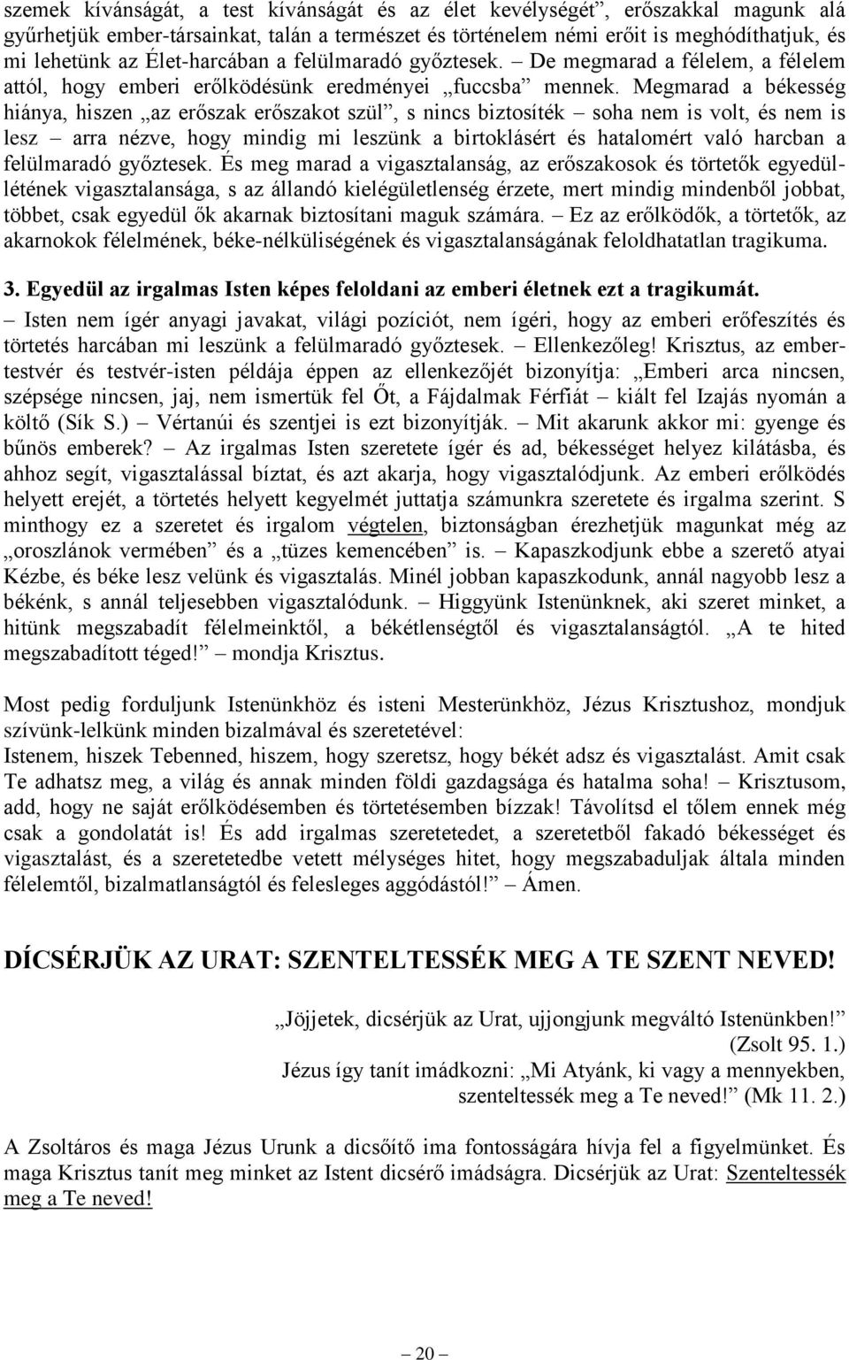 Megmarad a békesség hiánya, hiszen az erőszak erőszakot szül, s nincs biztosíték soha nem is volt, és nem is lesz arra nézve, hogy mindig mi leszünk a birtoklásért és hatalomért való harcban a