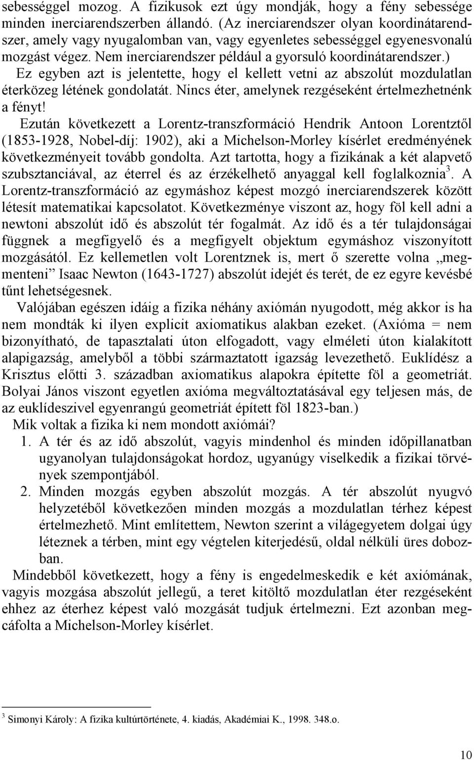 ) Ez egyben azt is jelentette, hogy el kellett vetni az abszolút mozdulatlan éterközeg létének gondolatát. Nincs éter, amelynek rezgéseként értelmezhetnénk a fényt!