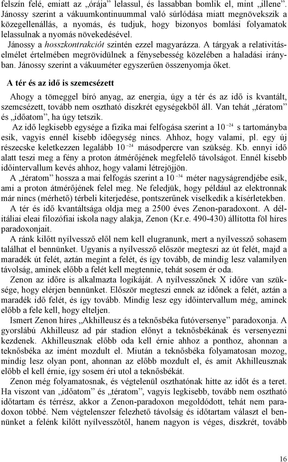 Jánossy a hosszkontrakciót szintén ezzel magyarázza. A tárgyak a relativitáselmélet értelmében megrövidülnek a fénysebesség közelében a haladási irányban.