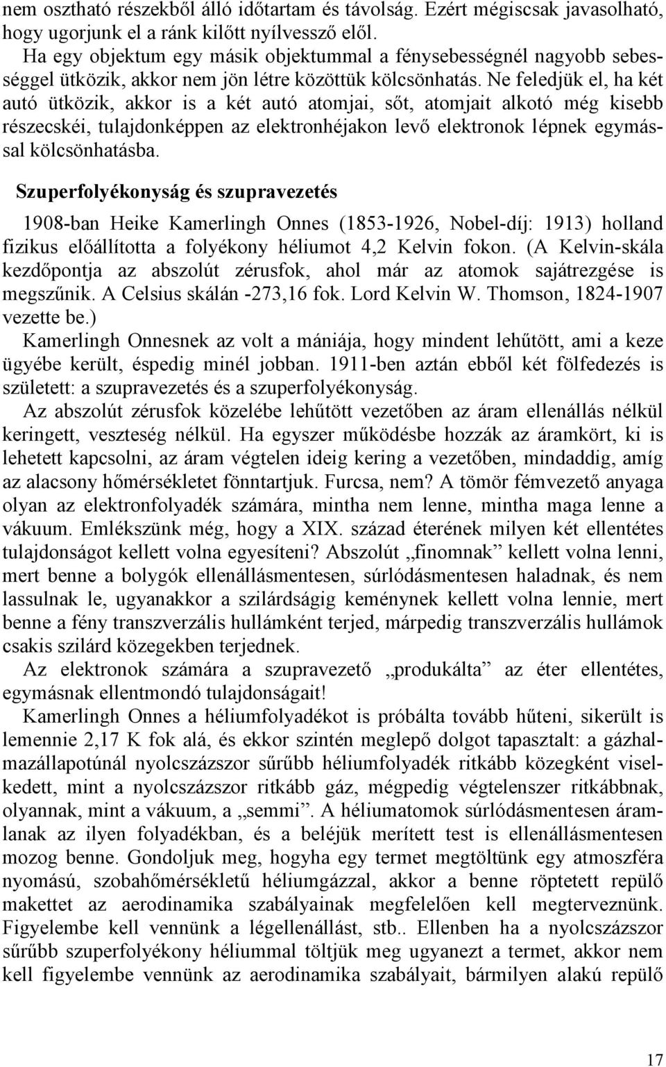 Ne feledjük el, ha két autó ütközik, akkor is a két autó atomjai, sőt, atomjait alkotó még kisebb részecskéi, tulajdonképpen az elektronhéjakon levő elektronok lépnek egymással kölcsönhatásba.