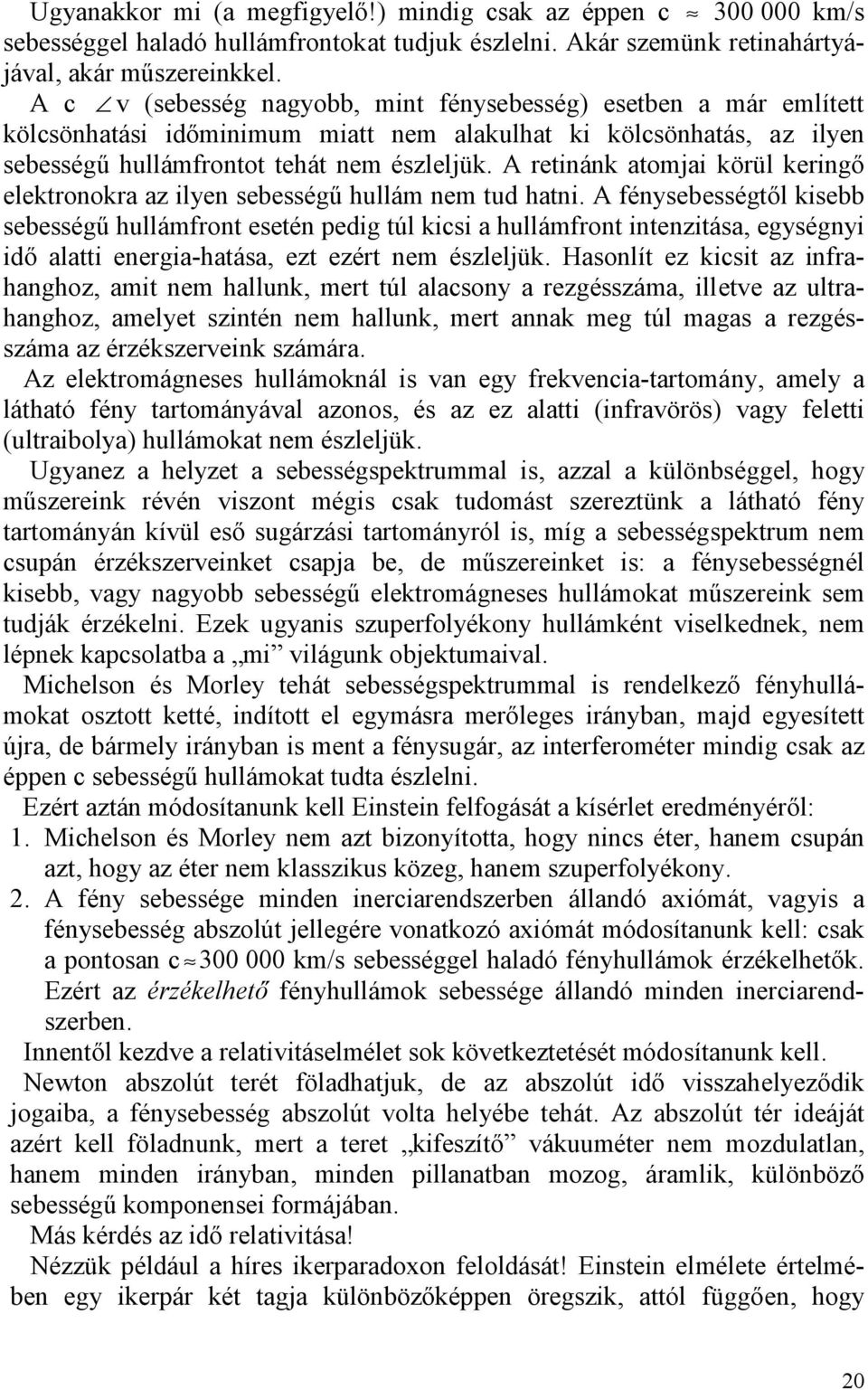 A retinánk atomjai körül keringő elektronokra az ilyen sebességű hullám nem tud hatni.