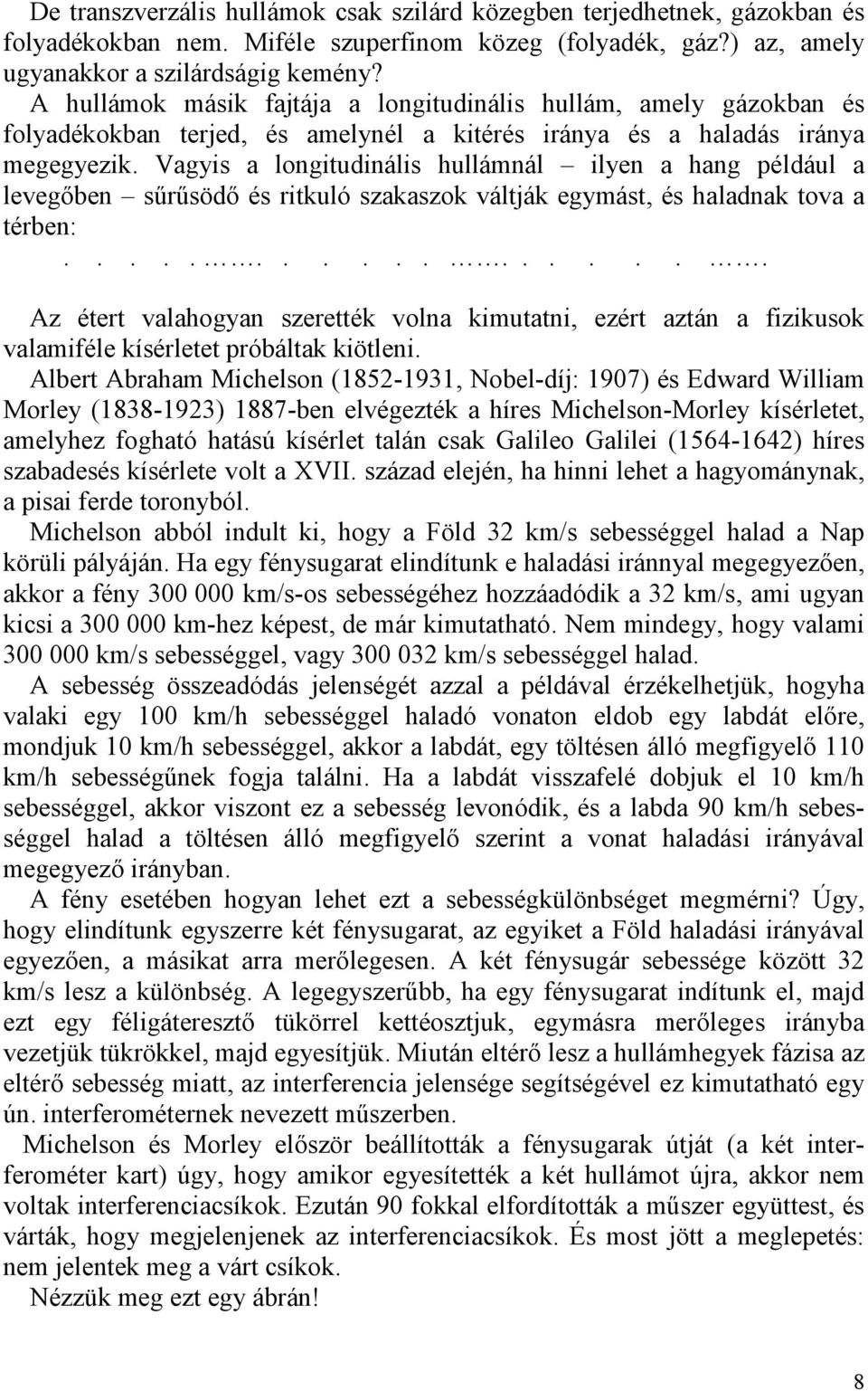 Vagyis a longitudinális hullámnál ilyen a hang például a levegőben sűrűsödő és ritkuló szakaszok váltják egymást, és haladnak tova a térben:.