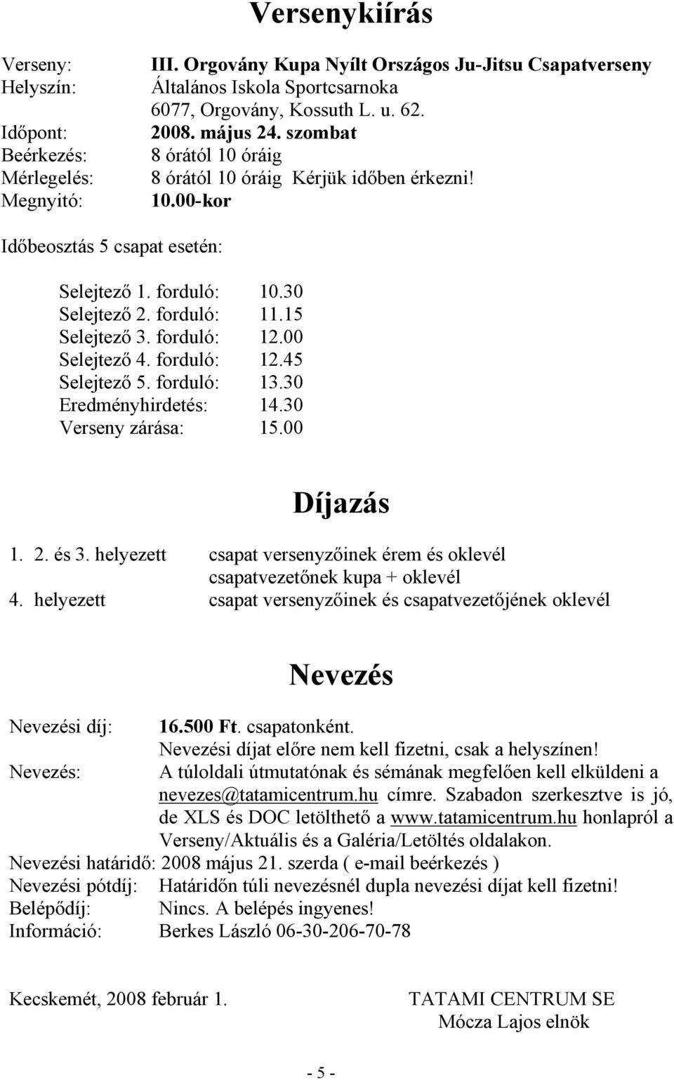 forduló: 12.00 Selejtező 4. forduló: 12.45 Selejtező 5. forduló: 13.30 Eredményhirdetés: 14.30 Verseny zárása: 15.00 Díjazás 1. 2. és 3.