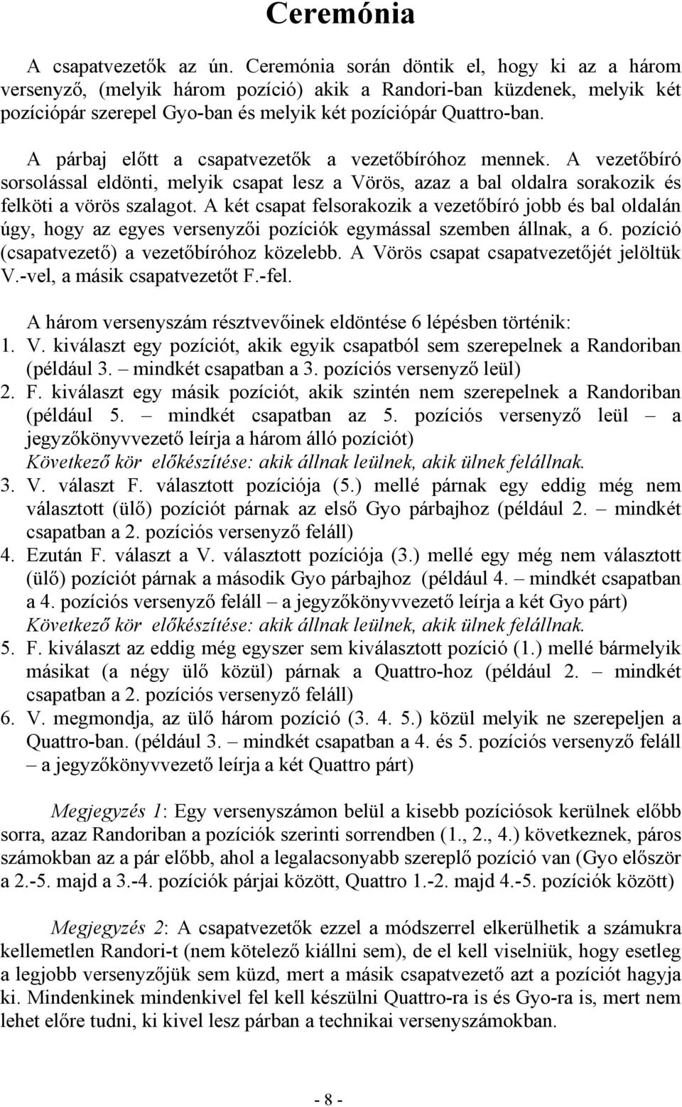 A párbaj előtt a csapatvezetők a vezetőbíróhoz mennek. A vezetőbíró sorsolással eldönti, melyik csapat lesz a Vörös, azaz a bal oldalra sorakozik és felköti a vörös szalagot.