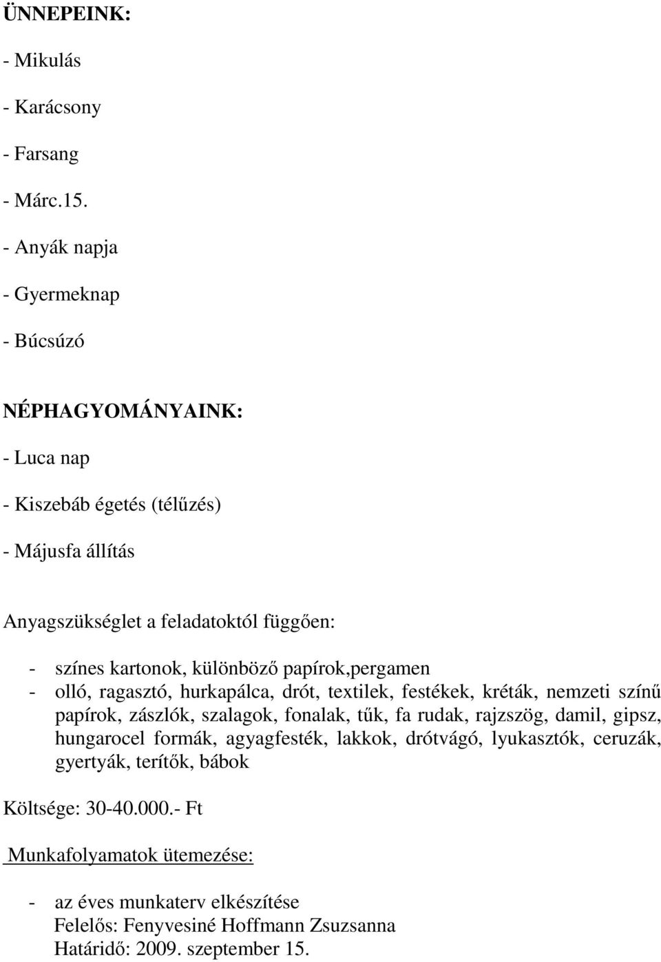 színes kartonok, különbözı papírok,pergamen - olló, ragasztó, hurkapálca, drót, textilek, festékek, kréták, nemzeti színő papírok, zászlók, szalagok,