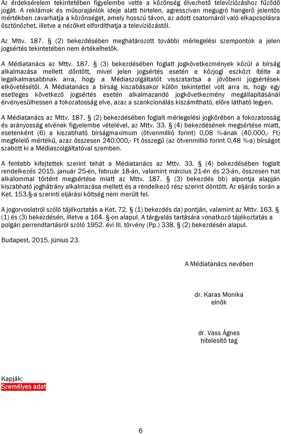 illetve a nézőket elfordíthatja a televíziózástól. Az Mttv. 187. (2) bekezdésében meghatározott további mérlegelési szempontok a jelen jogsértés tekintetében nem értékelhetők. A Médiatanács az Mttv.